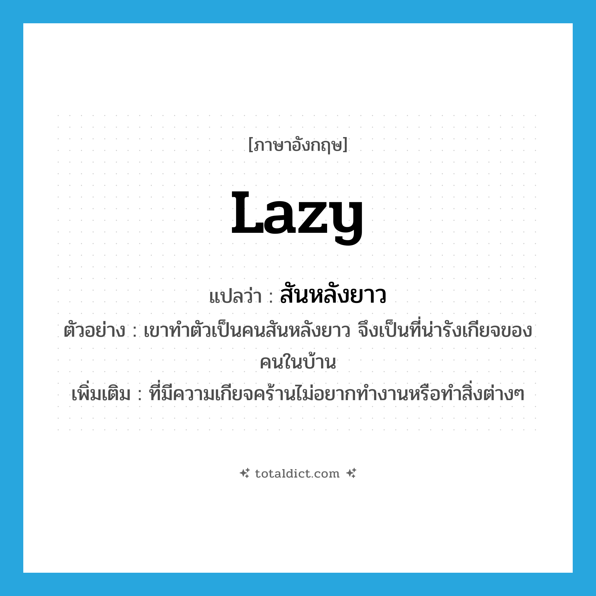 lazy แปลว่า?, คำศัพท์ภาษาอังกฤษ lazy แปลว่า สันหลังยาว ประเภท ADJ ตัวอย่าง เขาทำตัวเป็นคนสันหลังยาว จึงเป็นที่น่ารังเกียจของคนในบ้าน เพิ่มเติม ที่มีความเกียจคร้านไม่อยากทำงานหรือทำสิ่งต่างๆ หมวด ADJ