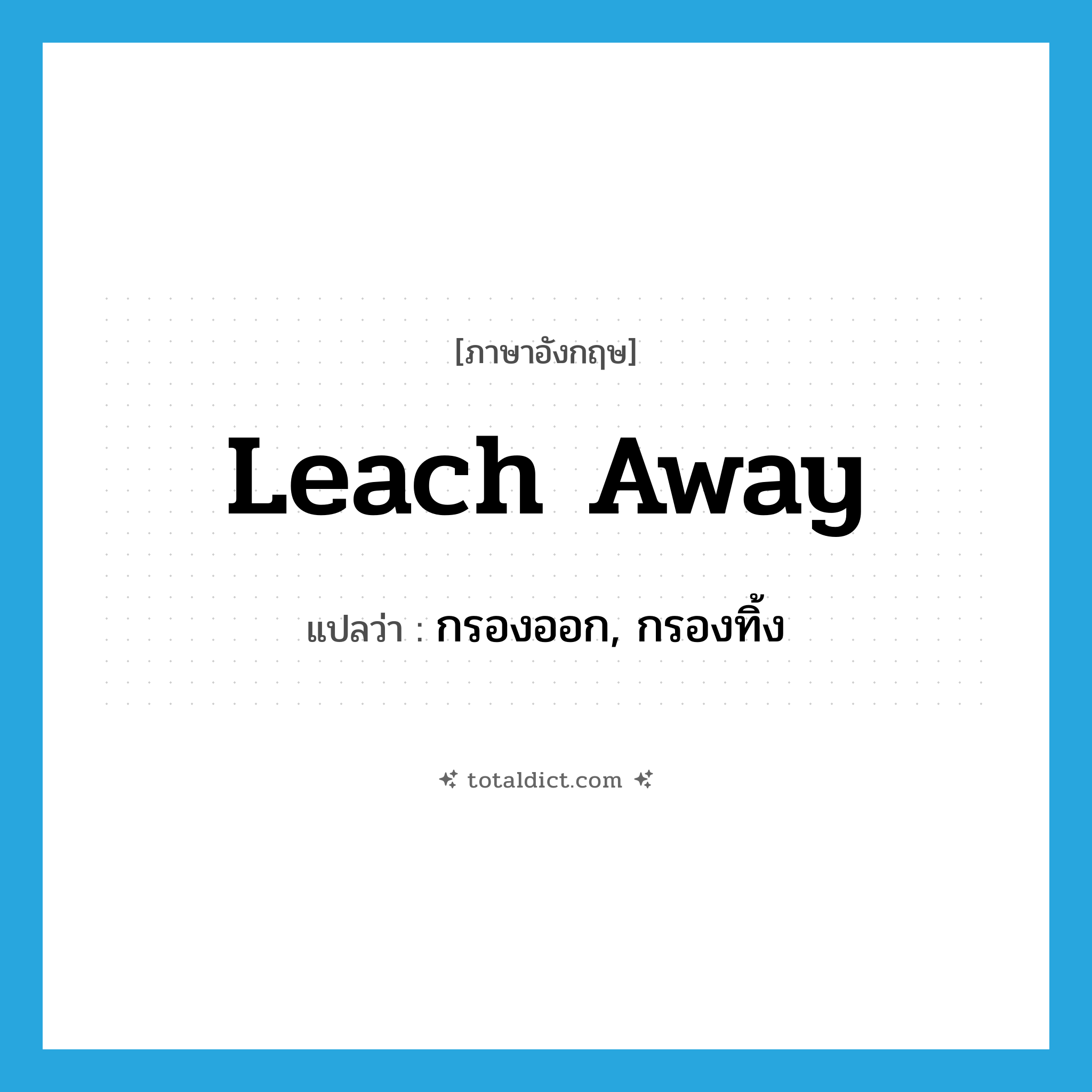 leach away แปลว่า?, คำศัพท์ภาษาอังกฤษ leach away แปลว่า กรองออก, กรองทิ้ง ประเภท PHRV หมวด PHRV