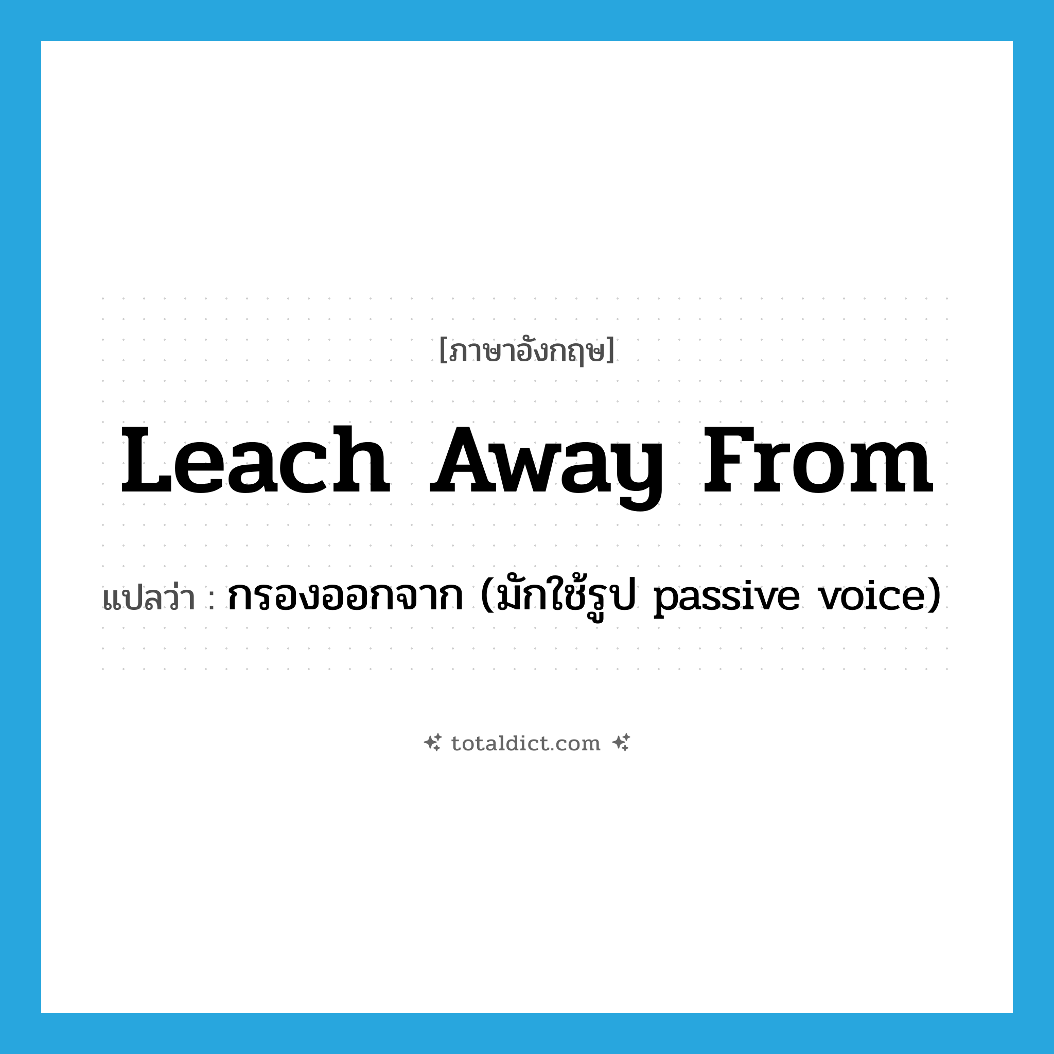 leach away from แปลว่า?, คำศัพท์ภาษาอังกฤษ leach away from แปลว่า กรองออกจาก (มักใช้รูป passive voice) ประเภท PHRV หมวด PHRV