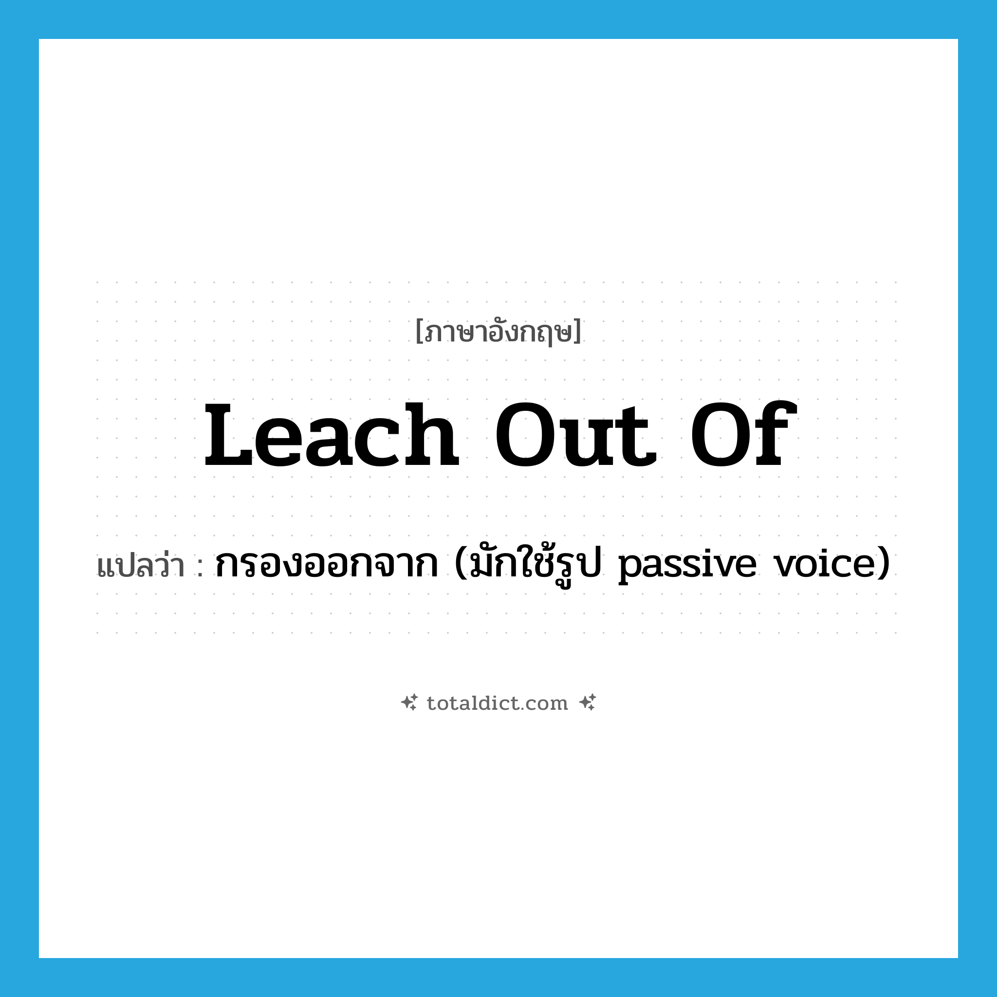 leach out of แปลว่า?, คำศัพท์ภาษาอังกฤษ leach out of แปลว่า กรองออกจาก (มักใช้รูป passive voice) ประเภท PHRV หมวด PHRV
