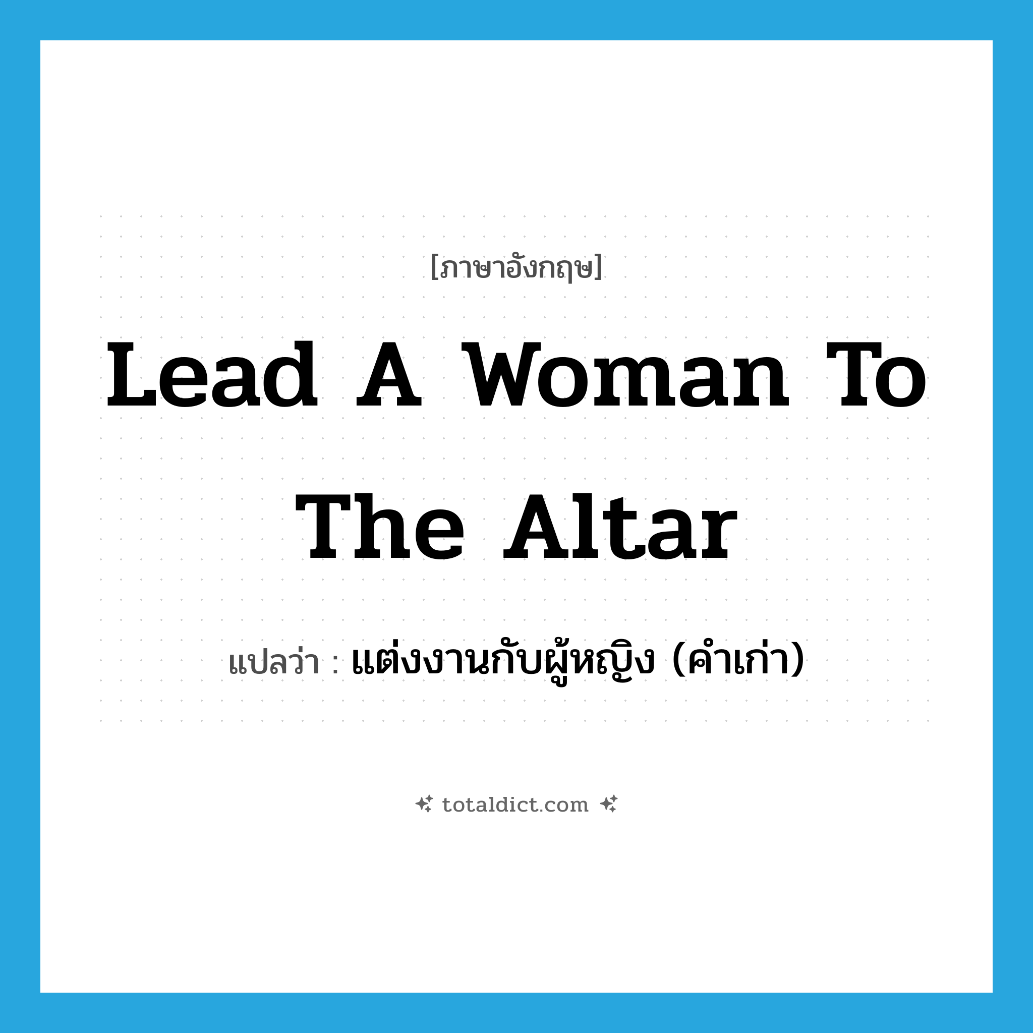 lead a woman to the altar แปลว่า?, คำศัพท์ภาษาอังกฤษ lead a woman to the altar แปลว่า แต่งงานกับผู้หญิง (คำเก่า) ประเภท IDM หมวด IDM