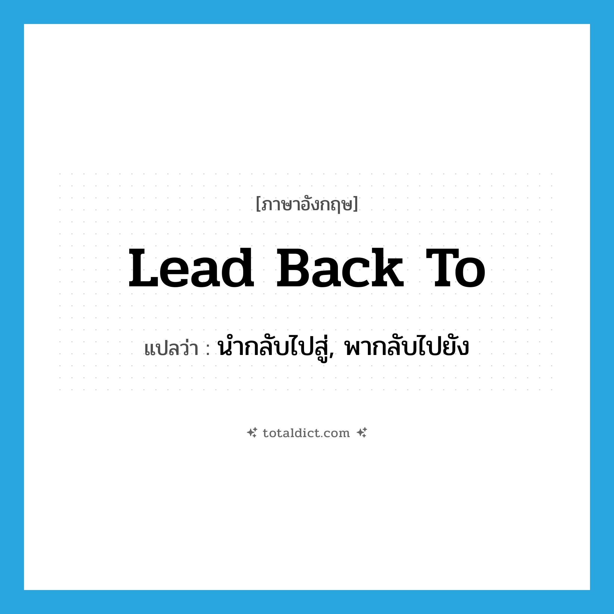 lead back to แปลว่า?, คำศัพท์ภาษาอังกฤษ lead back to แปลว่า นำกลับไปสู่, พากลับไปยัง ประเภท PHRV หมวด PHRV