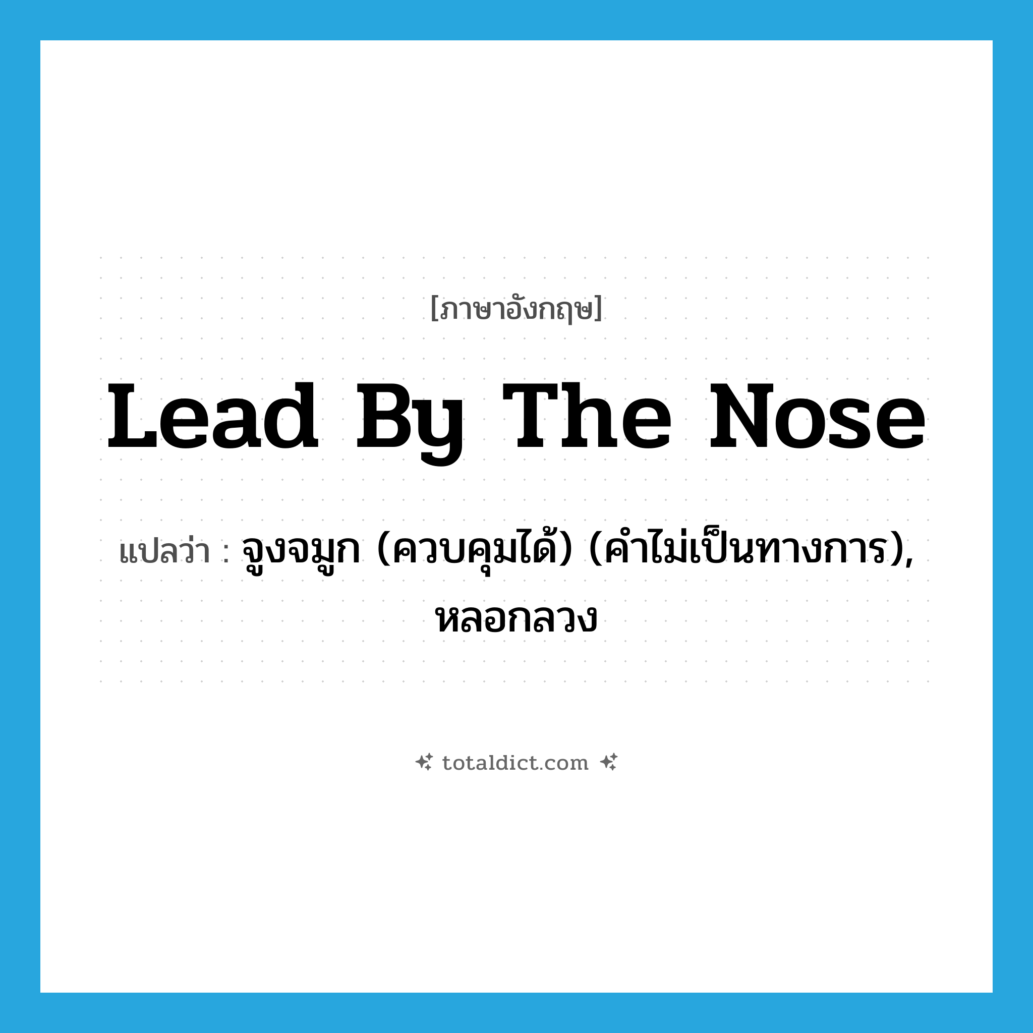 lead by the nose แปลว่า?, คำศัพท์ภาษาอังกฤษ lead by the nose แปลว่า จูงจมูก (ควบคุมได้) (คำไม่เป็นทางการ), หลอกลวง ประเภท IDM หมวด IDM