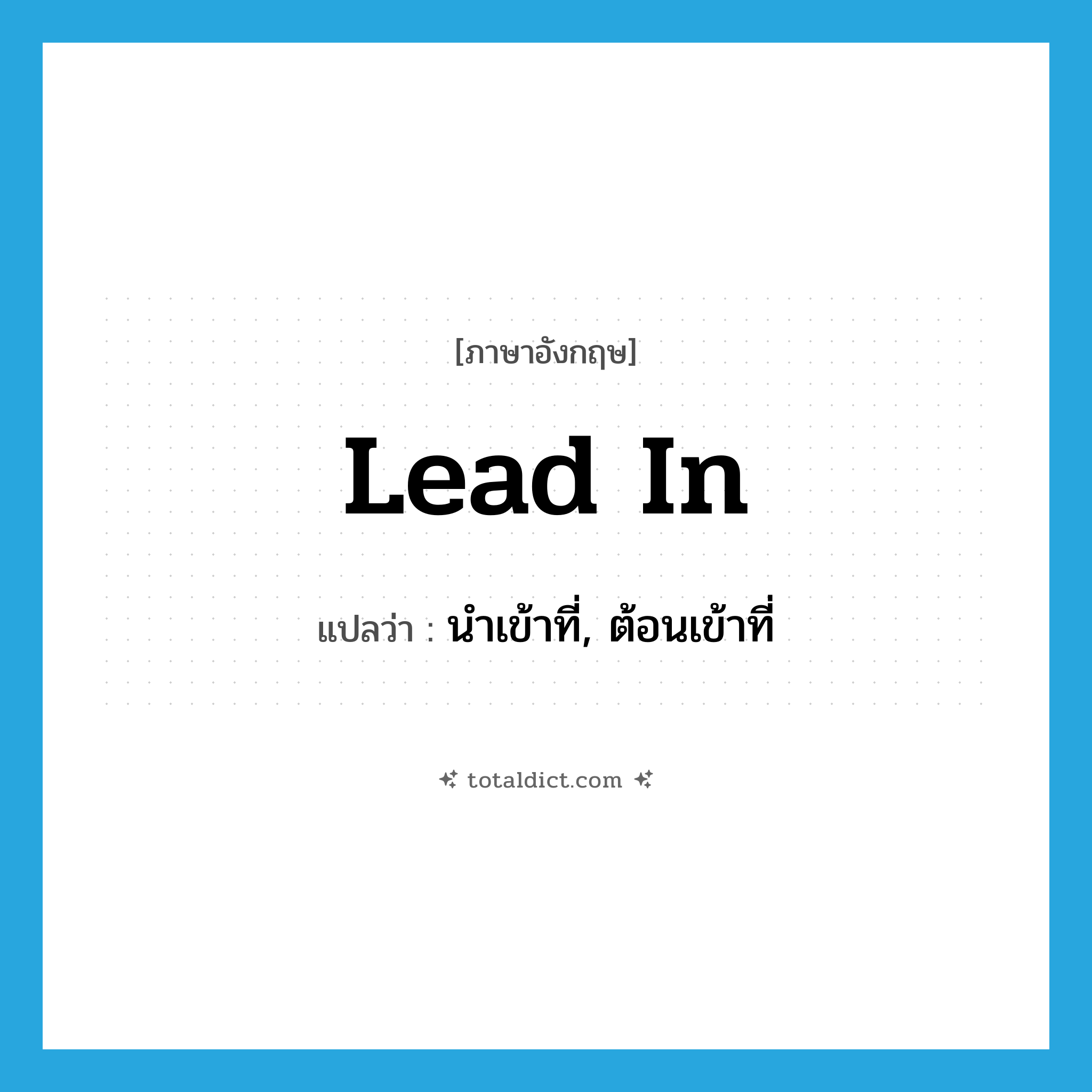 lead in แปลว่า?, คำศัพท์ภาษาอังกฤษ lead in แปลว่า นำเข้าที่, ต้อนเข้าที่ ประเภท PHRV หมวด PHRV