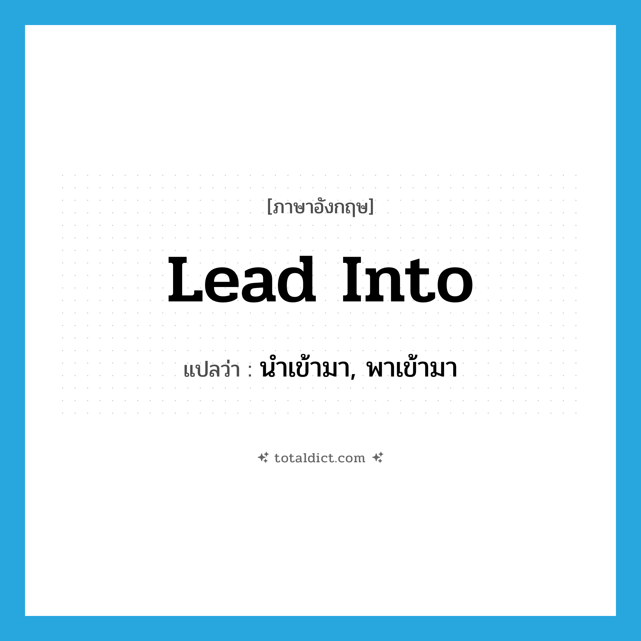 lead into แปลว่า?, คำศัพท์ภาษาอังกฤษ lead into แปลว่า นำเข้ามา, พาเข้ามา ประเภท PHRV หมวด PHRV