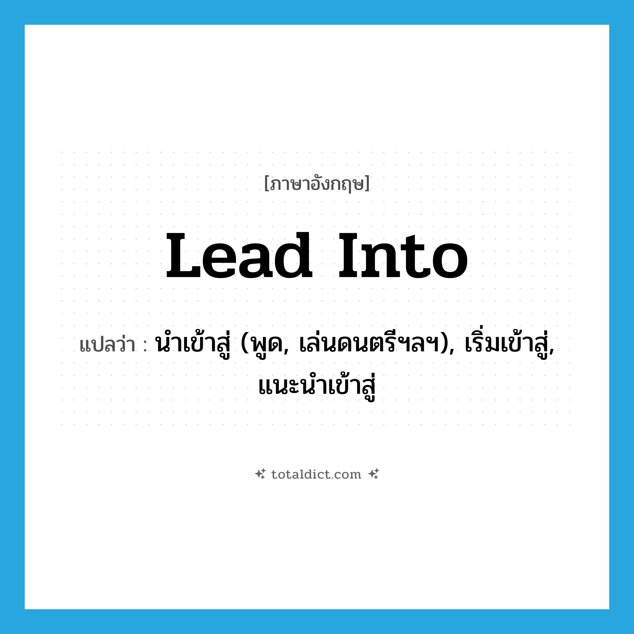 lead into แปลว่า?, คำศัพท์ภาษาอังกฤษ lead into แปลว่า นำเข้าสู่ (พูด, เล่นดนตรีฯลฯ), เริ่มเข้าสู่, แนะนำเข้าสู่ ประเภท PHRV หมวด PHRV