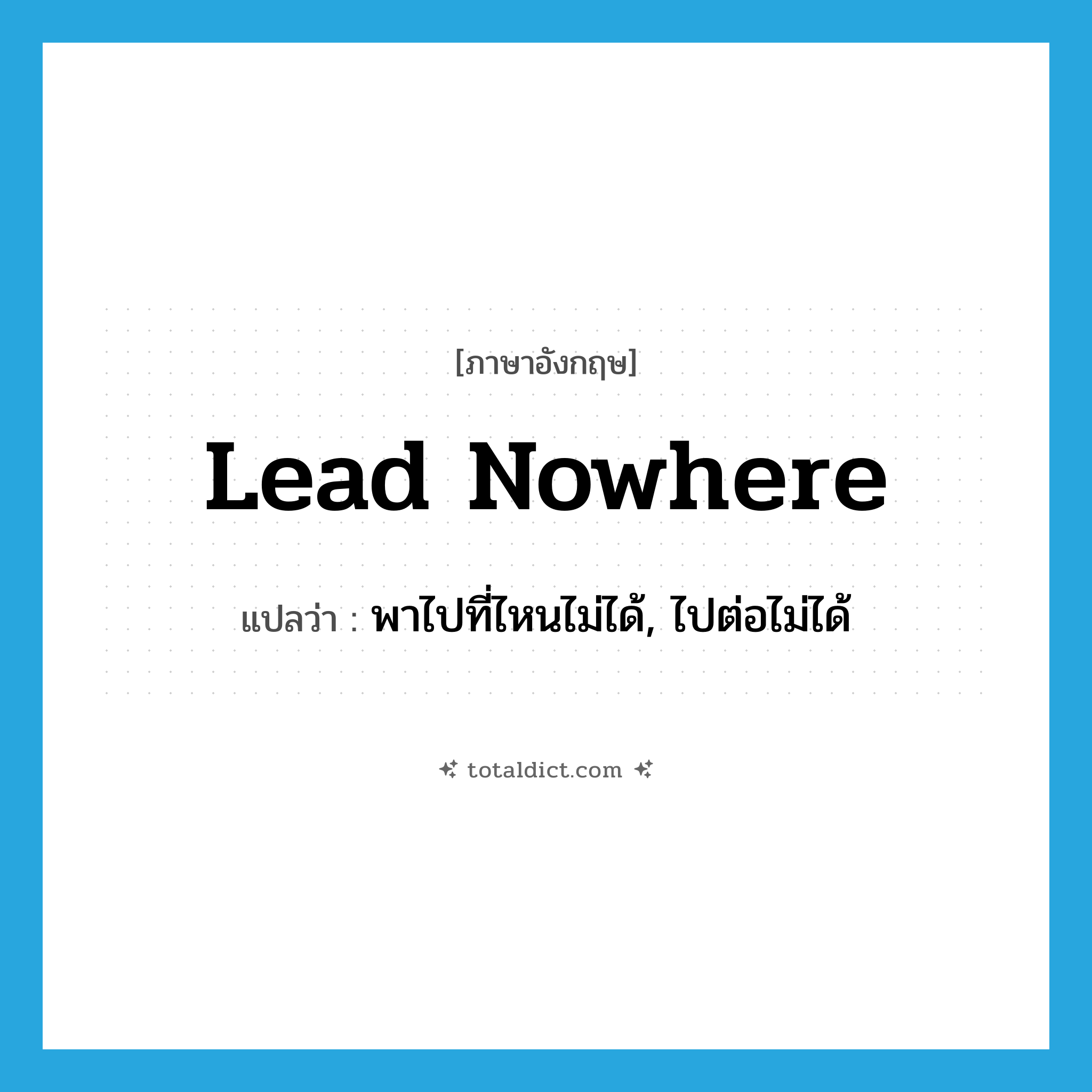 lead nowhere แปลว่า?, คำศัพท์ภาษาอังกฤษ lead nowhere แปลว่า พาไปที่ไหนไม่ได้, ไปต่อไม่ได้ ประเภท PHRV หมวด PHRV