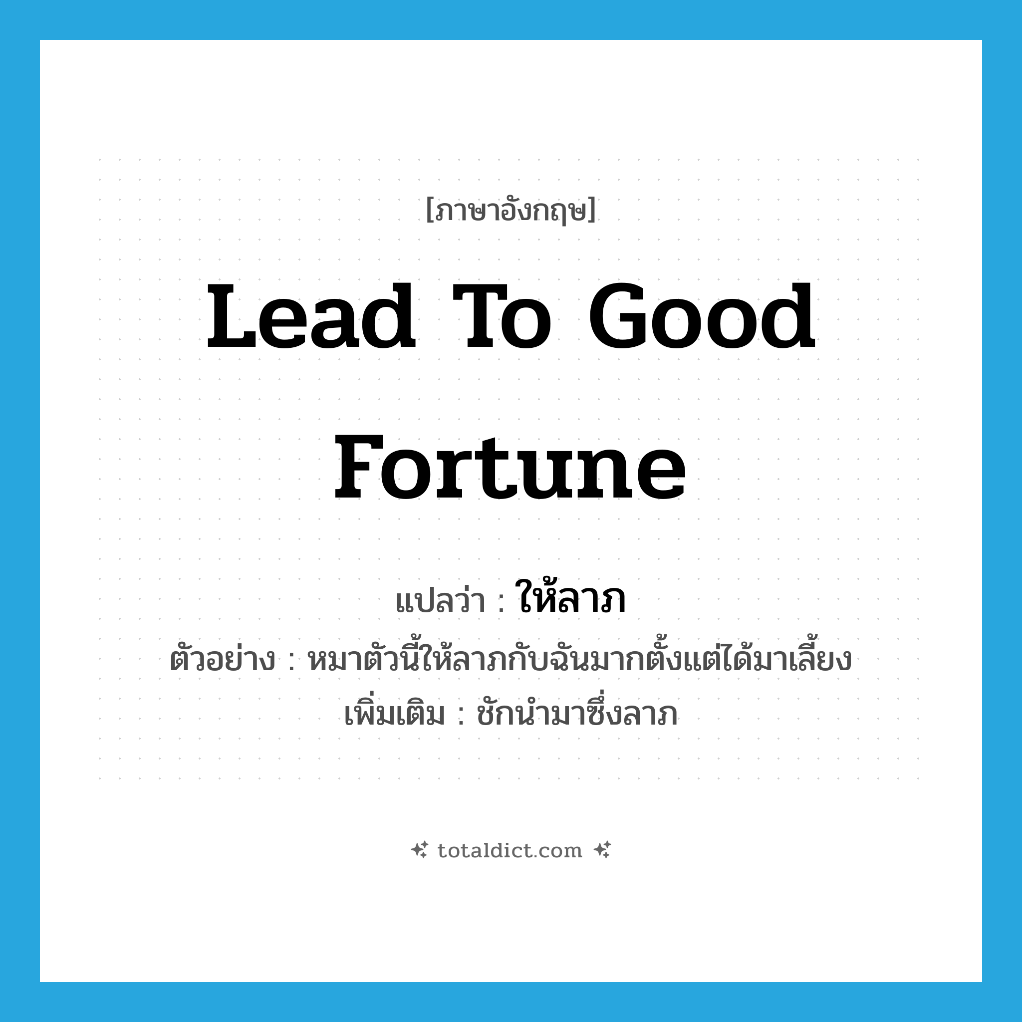 lead to good fortune แปลว่า?, คำศัพท์ภาษาอังกฤษ lead to good fortune แปลว่า ให้ลาภ ประเภท V ตัวอย่าง หมาตัวนี้ให้ลาภกับฉันมากตั้งแต่ได้มาเลี้ยง เพิ่มเติม ชักนำมาซึ่งลาภ หมวด V