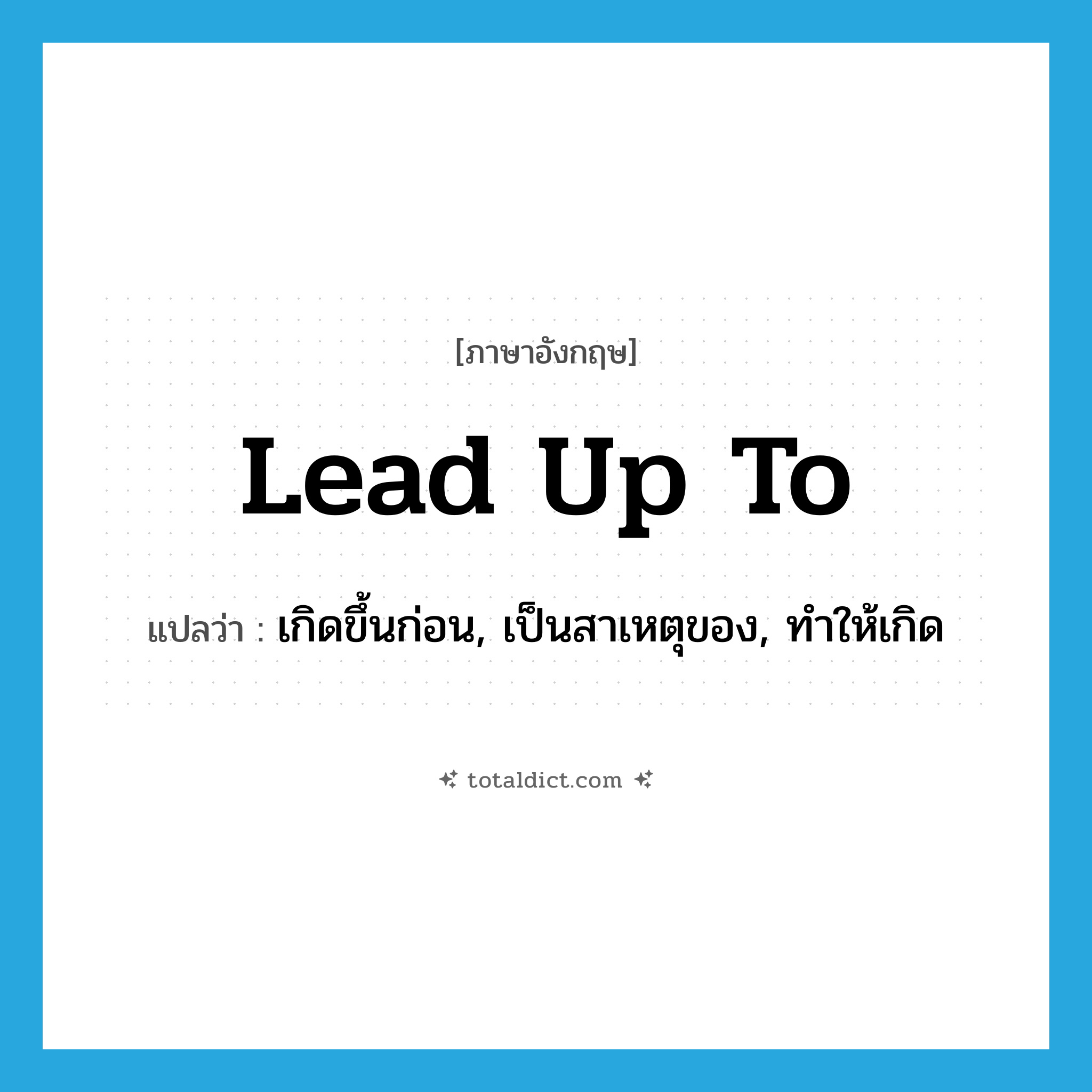 lead up to แปลว่า?, คำศัพท์ภาษาอังกฤษ lead up to แปลว่า เกิดขึ้นก่อน, เป็นสาเหตุของ, ทำให้เกิด ประเภท PHRV หมวด PHRV