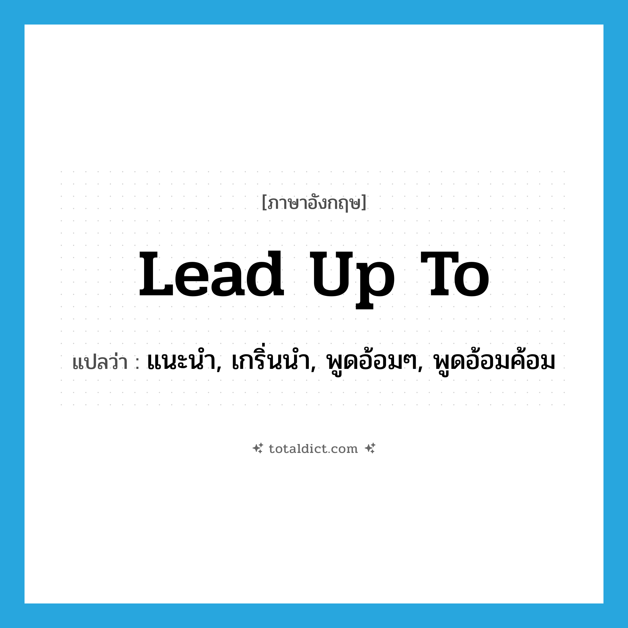 lead up to แปลว่า?, คำศัพท์ภาษาอังกฤษ lead up to แปลว่า แนะนำ, เกริ่นนำ, พูดอ้อมๆ, พูดอ้อมค้อม ประเภท PHRV หมวด PHRV