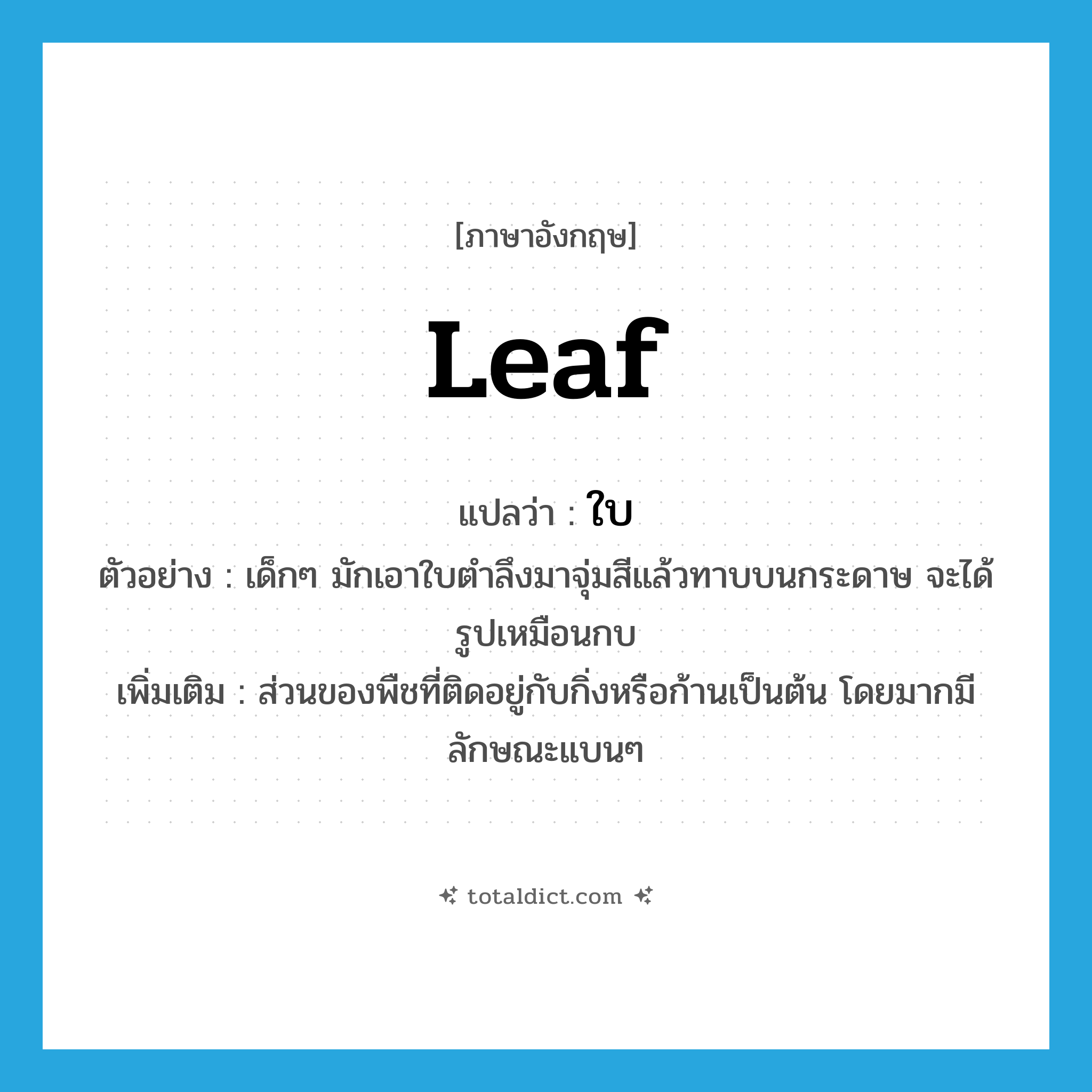 ใบ ภาษาอังกฤษ?, คำศัพท์ภาษาอังกฤษ ใบ แปลว่า leaf ประเภท N ตัวอย่าง เด็กๆ มักเอาใบตำลึงมาจุ่มสีแล้วทาบบนกระดาษ จะได้รูปเหมือนกบ เพิ่มเติม ส่วนของพืชที่ติดอยู่กับกิ่งหรือก้านเป็นต้น โดยมากมีลักษณะแบนๆ หมวด N