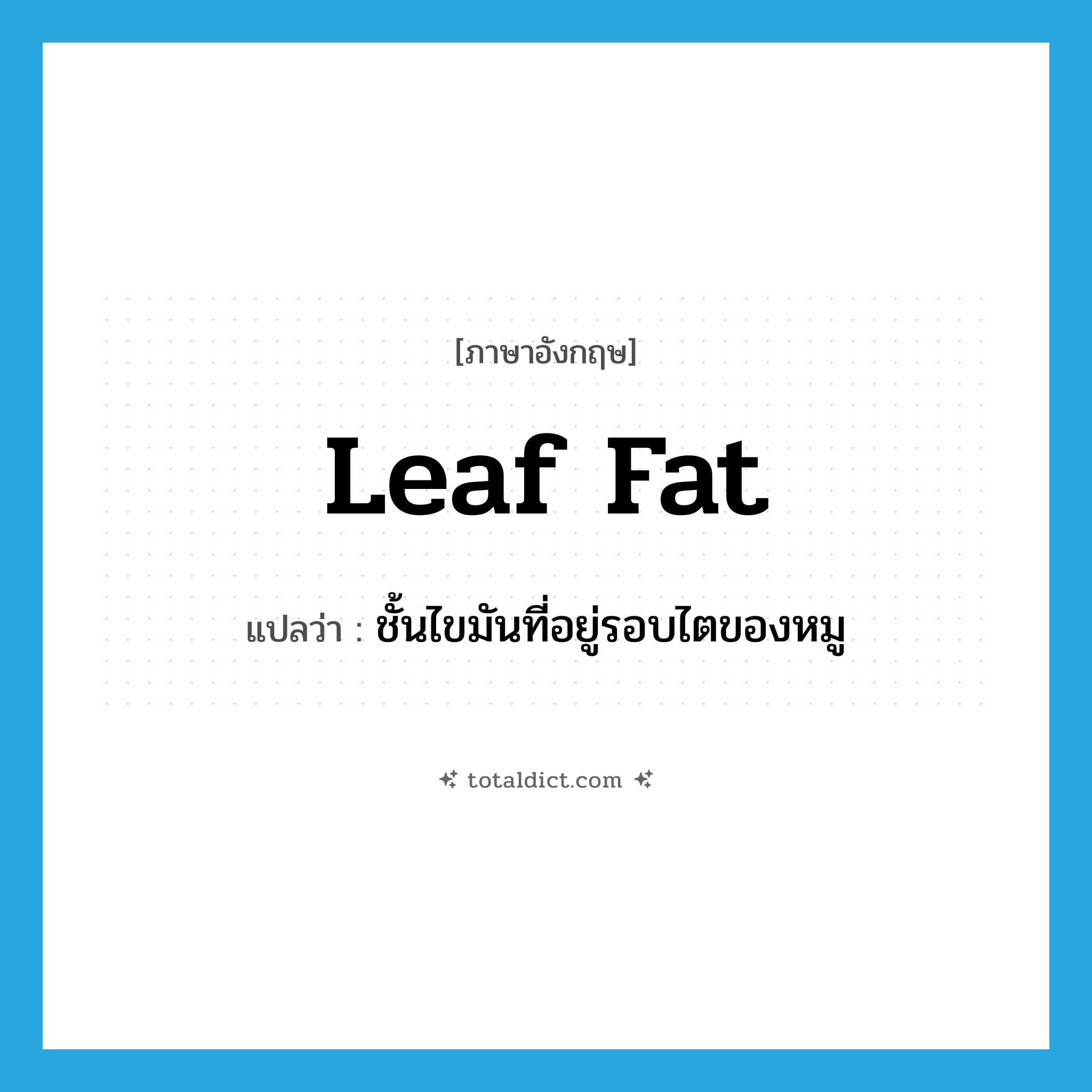 leaf fat แปลว่า?, คำศัพท์ภาษาอังกฤษ leaf fat แปลว่า ชั้นไขมันที่อยู่รอบไตของหมู ประเภท N หมวด N