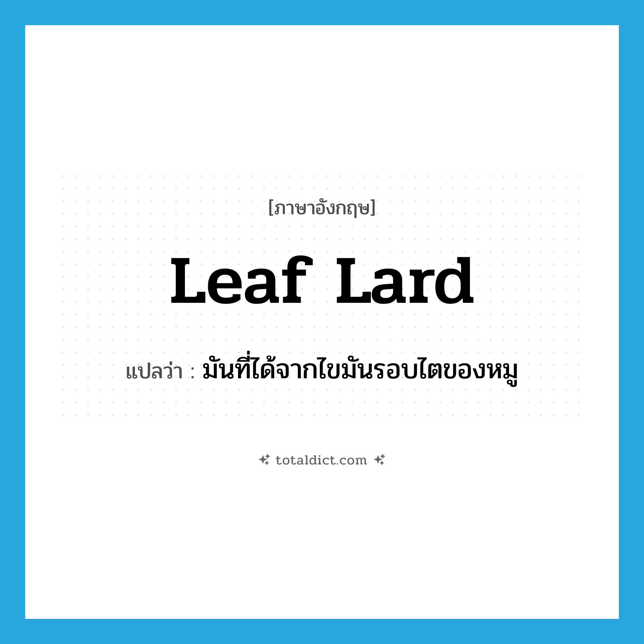 leaf lard แปลว่า?, คำศัพท์ภาษาอังกฤษ leaf lard แปลว่า มันที่ได้จากไขมันรอบไตของหมู ประเภท N หมวด N