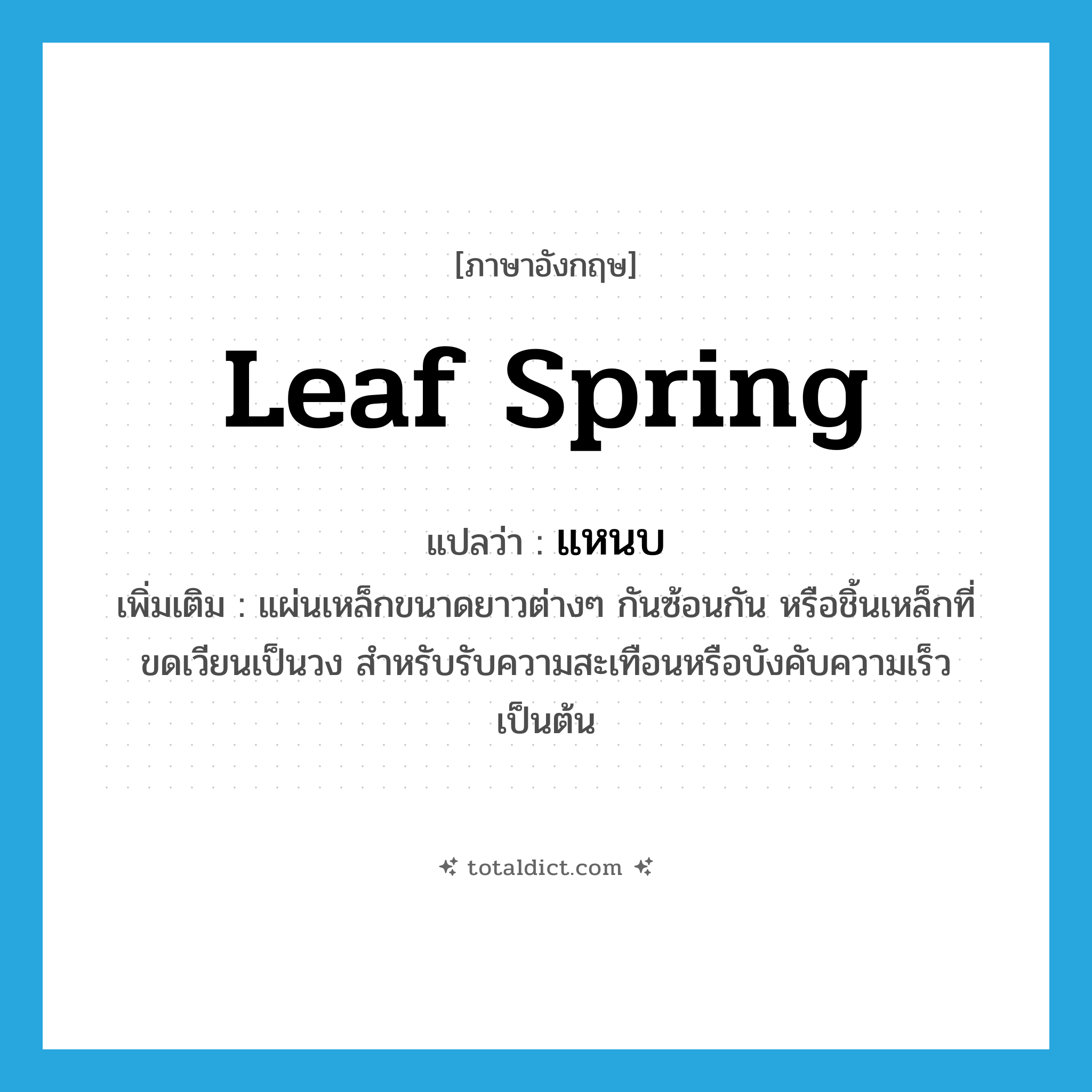 แหนบ ภาษาอังกฤษ?, คำศัพท์ภาษาอังกฤษ แหนบ แปลว่า leaf spring ประเภท N เพิ่มเติม แผ่นเหล็กขนาดยาวต่างๆ กันซ้อนกัน หรือชิ้นเหล็กที่ขดเวียนเป็นวง สำหรับรับความสะเทือนหรือบังคับความเร็วเป็นต้น หมวด N