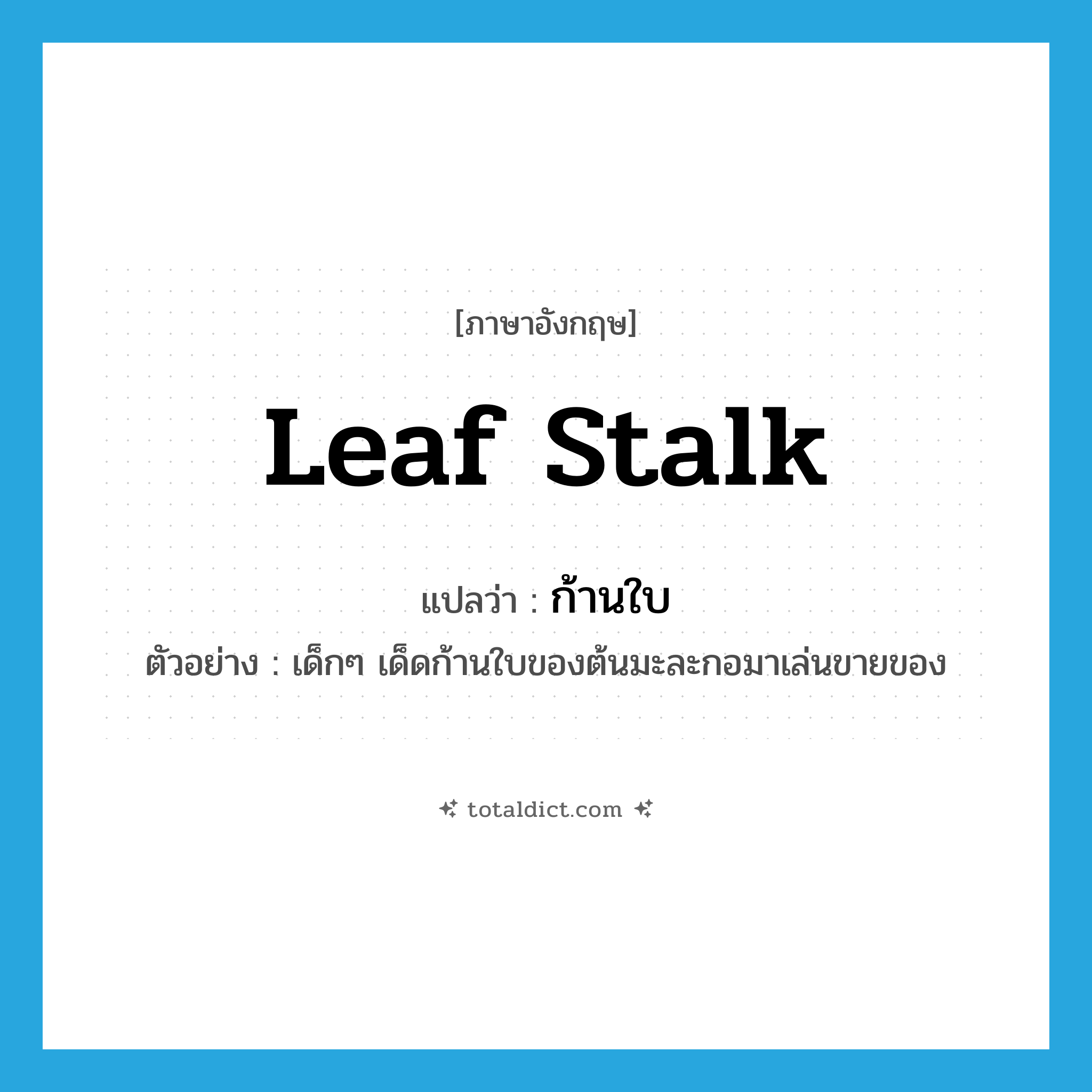 leaf stalk แปลว่า?, คำศัพท์ภาษาอังกฤษ leaf stalk แปลว่า ก้านใบ ประเภท N ตัวอย่าง เด็กๆ เด็ดก้านใบของต้นมะละกอมาเล่นขายของ หมวด N