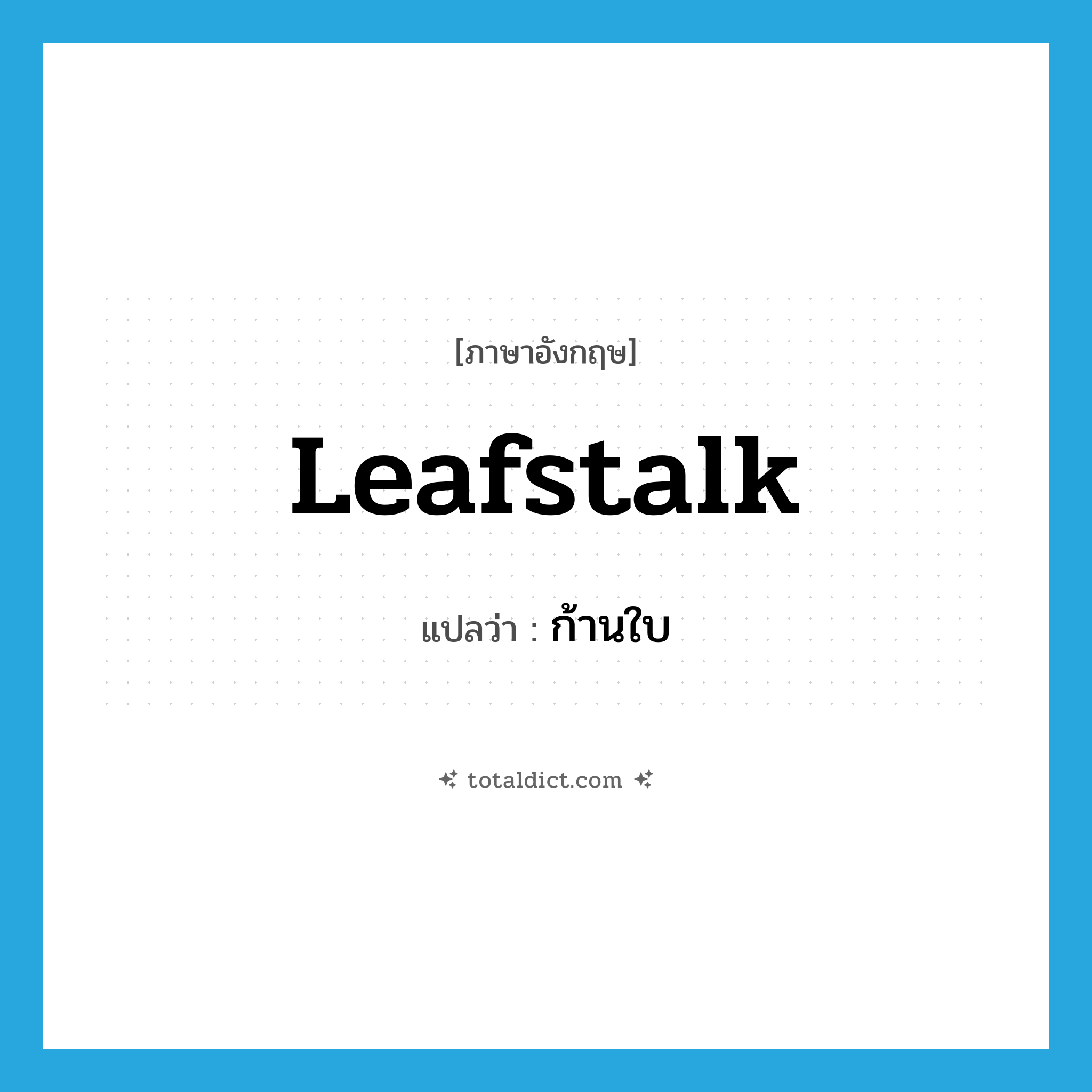 leafstalk แปลว่า?, คำศัพท์ภาษาอังกฤษ leafstalk แปลว่า ก้านใบ ประเภท N หมวด N