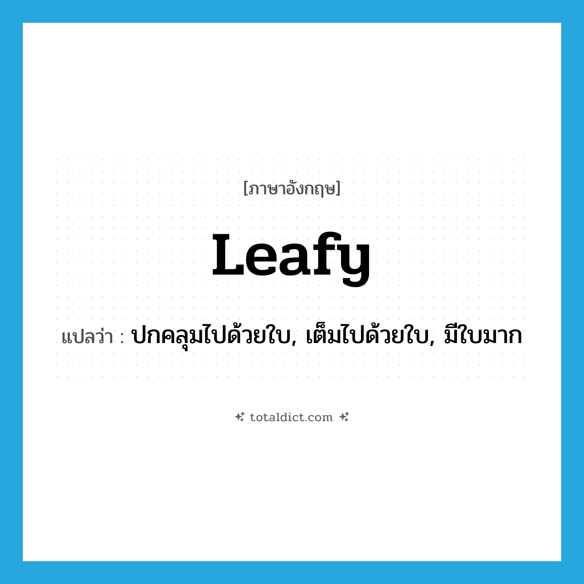 leafy แปลว่า?, คำศัพท์ภาษาอังกฤษ leafy แปลว่า ปกคลุมไปด้วยใบ, เต็มไปด้วยใบ, มีใบมาก ประเภท ADJ หมวด ADJ