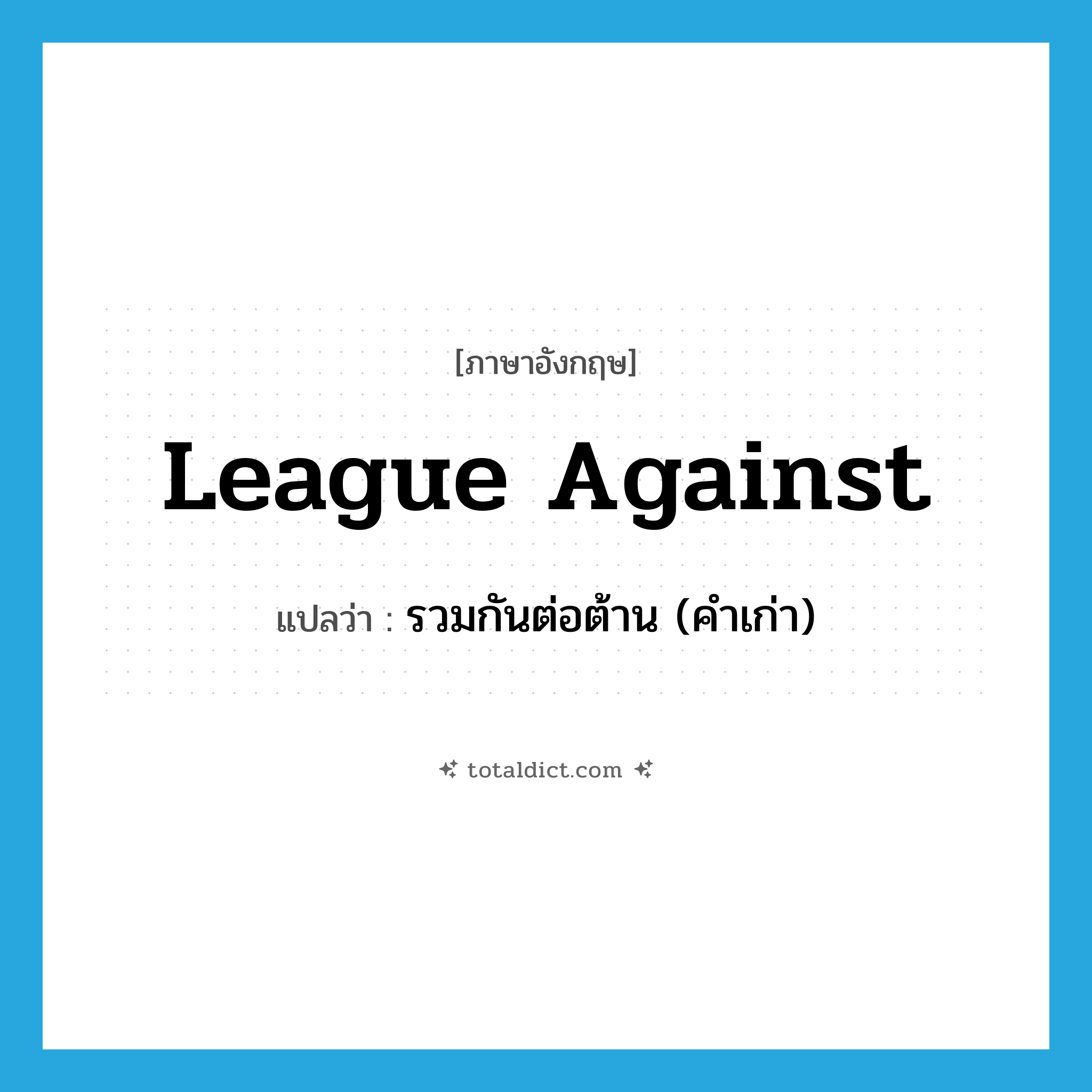 league against แปลว่า?, คำศัพท์ภาษาอังกฤษ league against แปลว่า รวมกันต่อต้าน (คำเก่า) ประเภท PHRV หมวด PHRV