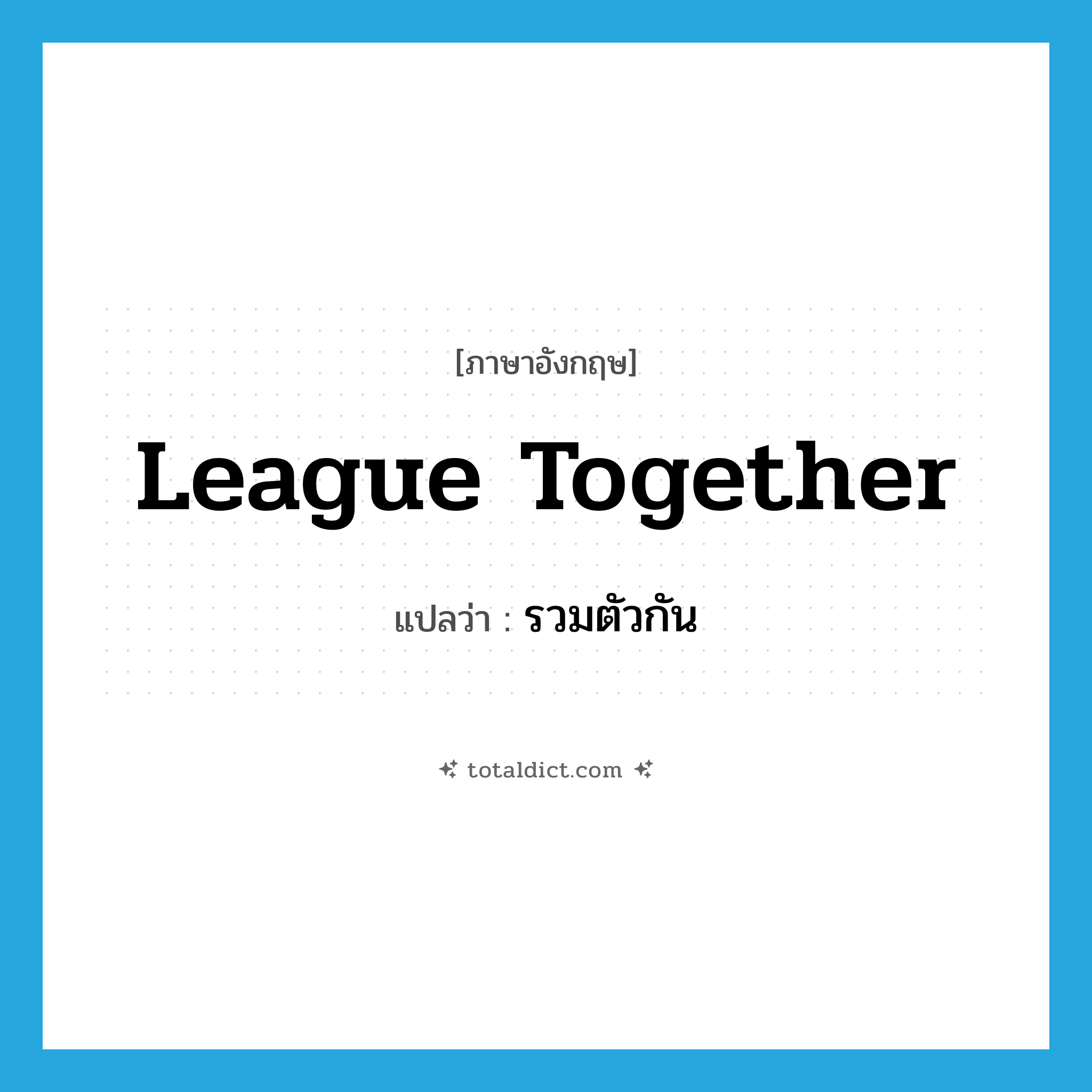 รวมตัวกัน ภาษาอังกฤษ?, คำศัพท์ภาษาอังกฤษ รวมตัวกัน แปลว่า league together ประเภท PHRV หมวด PHRV