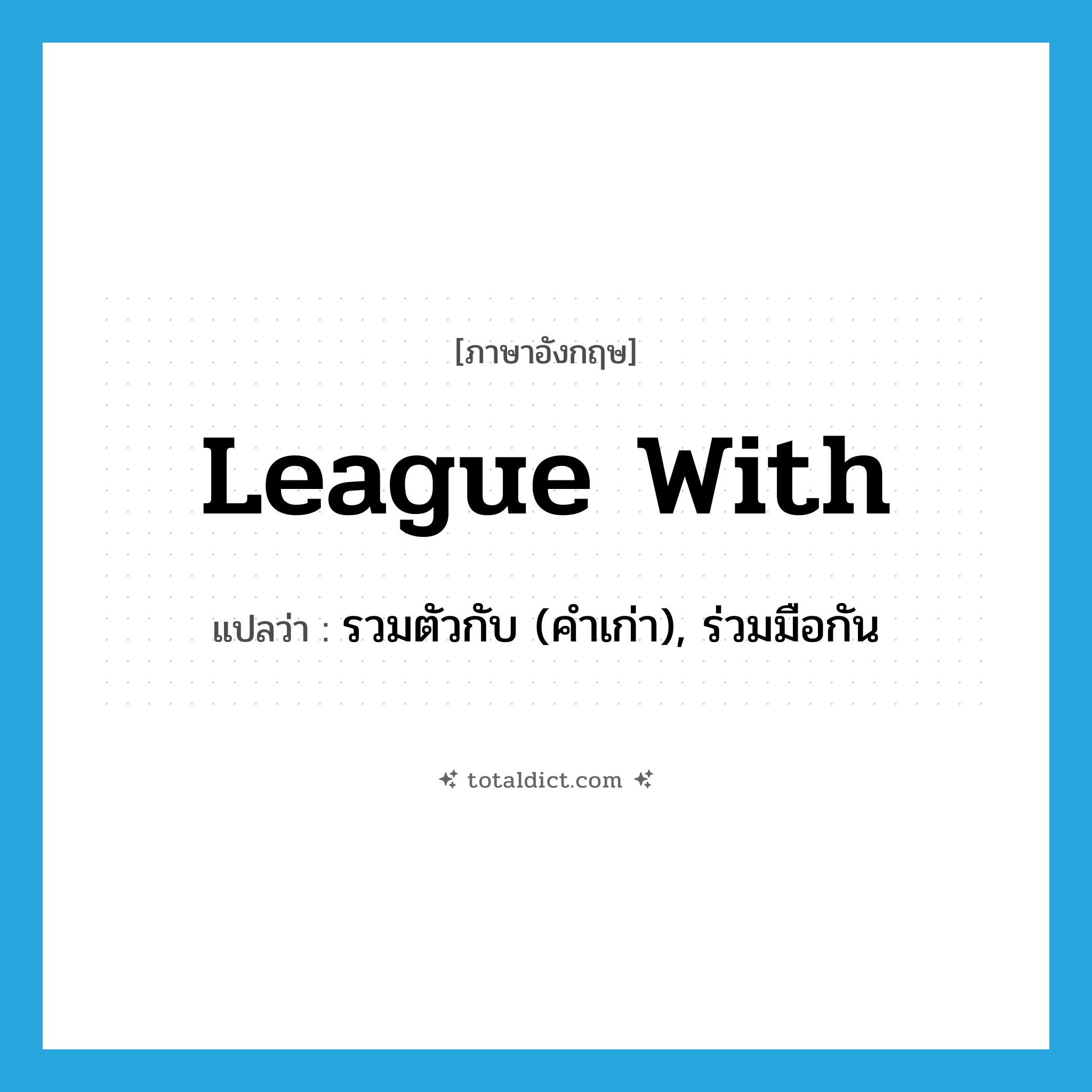 league with แปลว่า?, คำศัพท์ภาษาอังกฤษ league with แปลว่า รวมตัวกับ (คำเก่า), ร่วมมือกัน ประเภท PHRV หมวด PHRV
