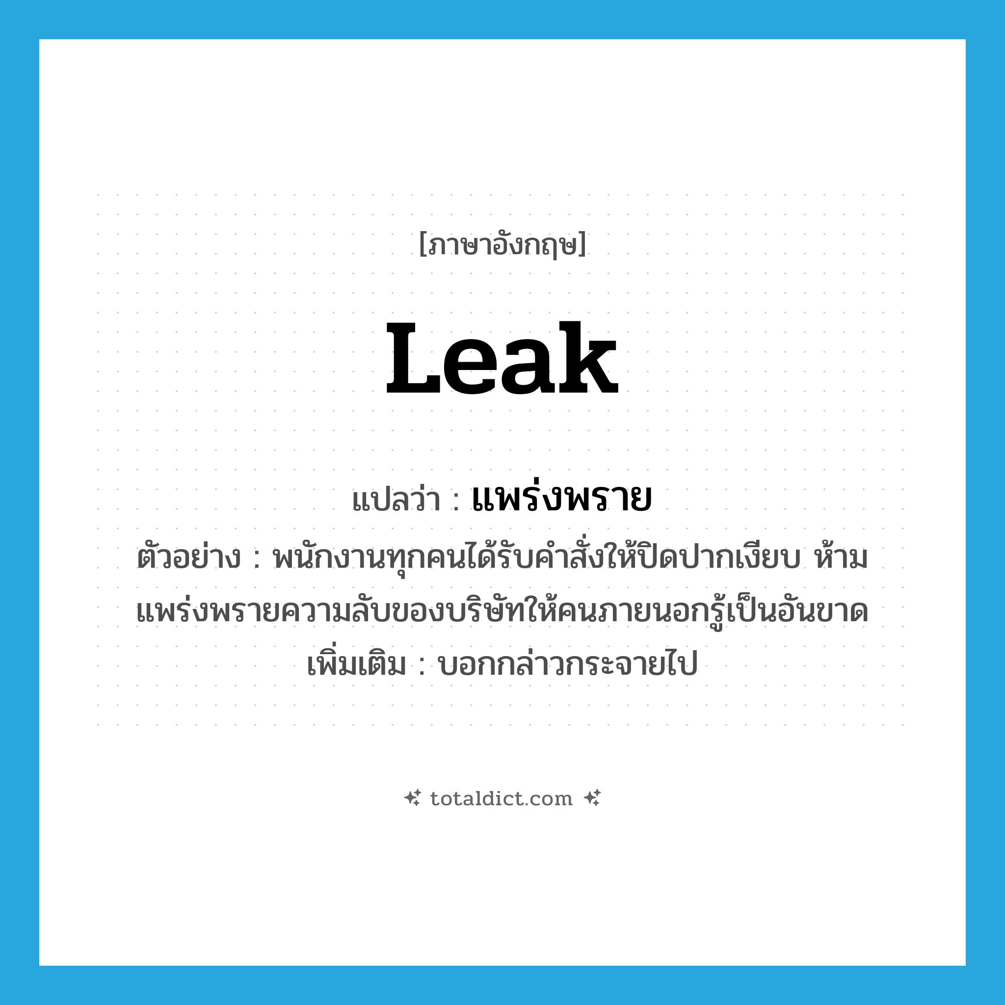 leak แปลว่า?, คำศัพท์ภาษาอังกฤษ leak แปลว่า แพร่งพราย ประเภท V ตัวอย่าง พนักงานทุกคนได้รับคำสั่งให้ปิดปากเงียบ ห้ามแพร่งพรายความลับของบริษัทให้คนภายนอกรู้เป็นอันขาด เพิ่มเติม บอกกล่าวกระจายไป หมวด V