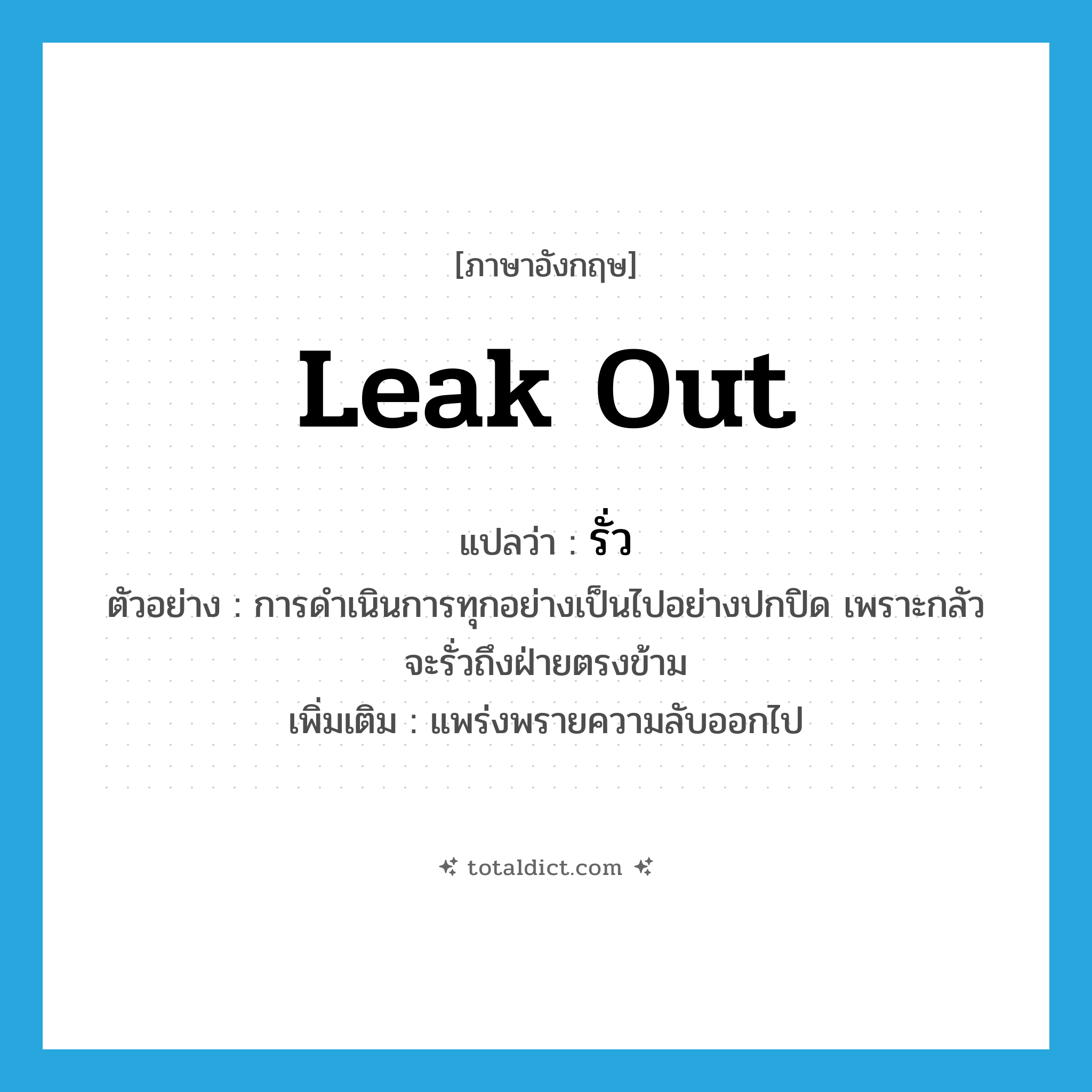 leak out แปลว่า?, คำศัพท์ภาษาอังกฤษ leak out แปลว่า รั่ว ประเภท V ตัวอย่าง การดำเนินการทุกอย่างเป็นไปอย่างปกปิด เพราะกลัวจะรั่วถึงฝ่ายตรงข้าม เพิ่มเติม แพร่งพรายความลับออกไป หมวด V