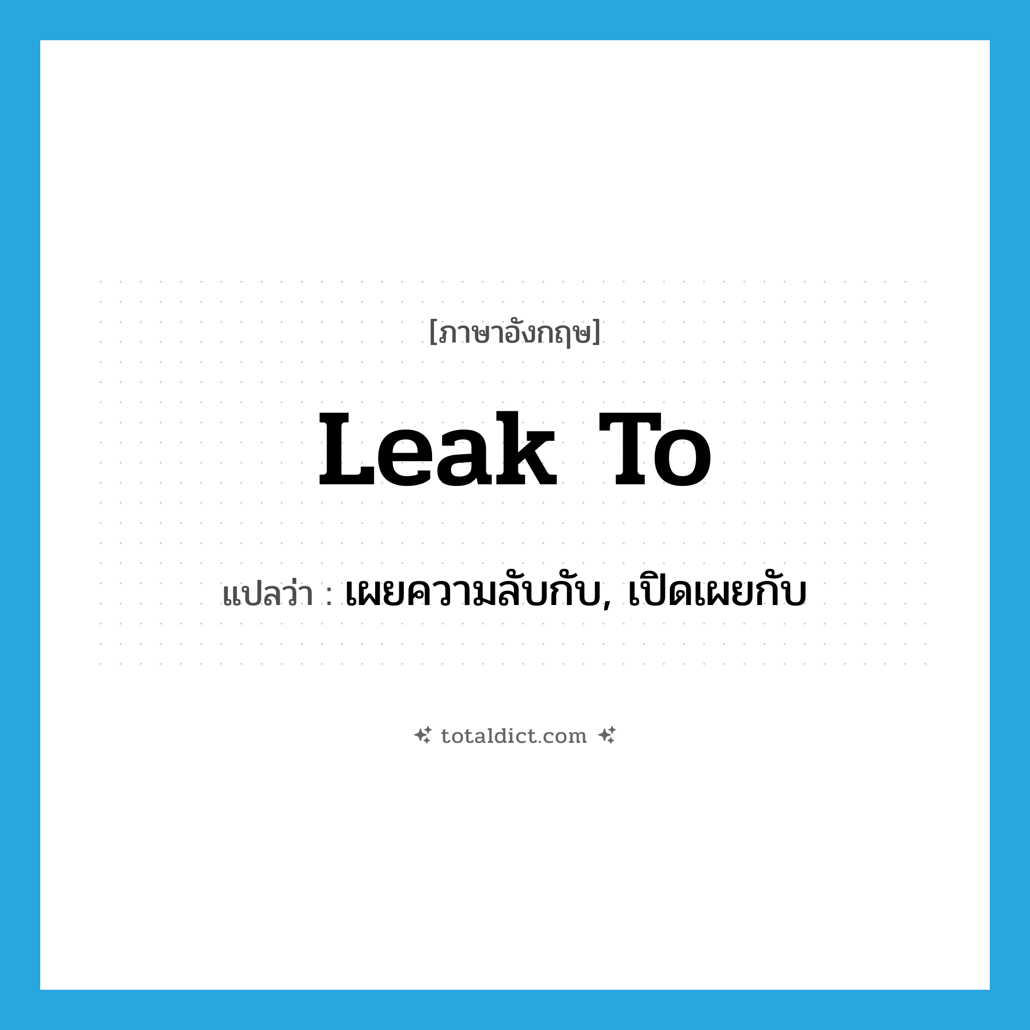 leak to แปลว่า?, คำศัพท์ภาษาอังกฤษ leak to แปลว่า เผยความลับกับ, เปิดเผยกับ ประเภท PHRV หมวด PHRV