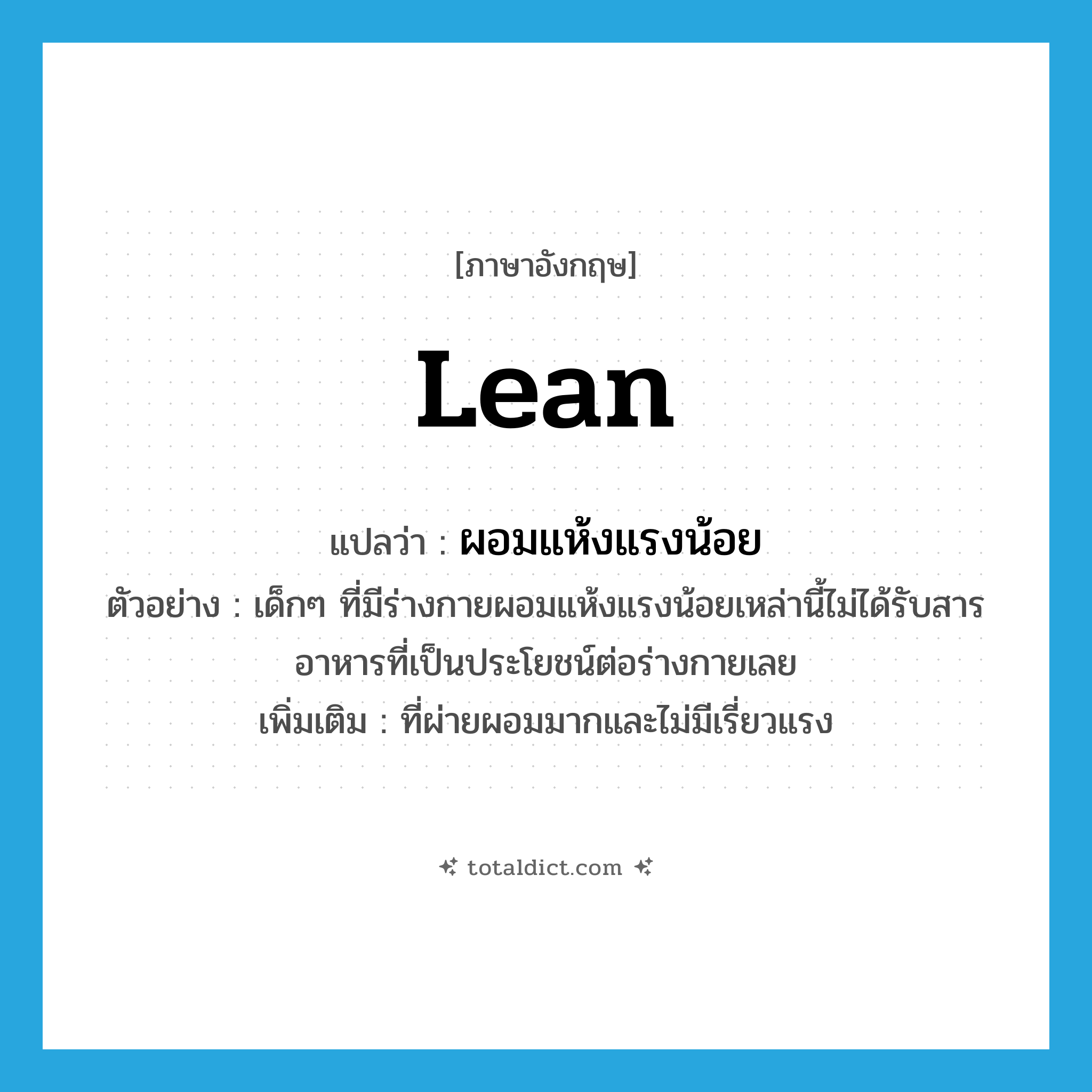 lean แปลว่า?, คำศัพท์ภาษาอังกฤษ lean แปลว่า ผอมแห้งแรงน้อย ประเภท ADJ ตัวอย่าง เด็กๆ ที่มีร่างกายผอมแห้งแรงน้อยเหล่านี้ไม่ได้รับสารอาหารที่เป็นประโยชน์ต่อร่างกายเลย เพิ่มเติม ที่ผ่ายผอมมากและไม่มีเรี่ยวแรง หมวด ADJ