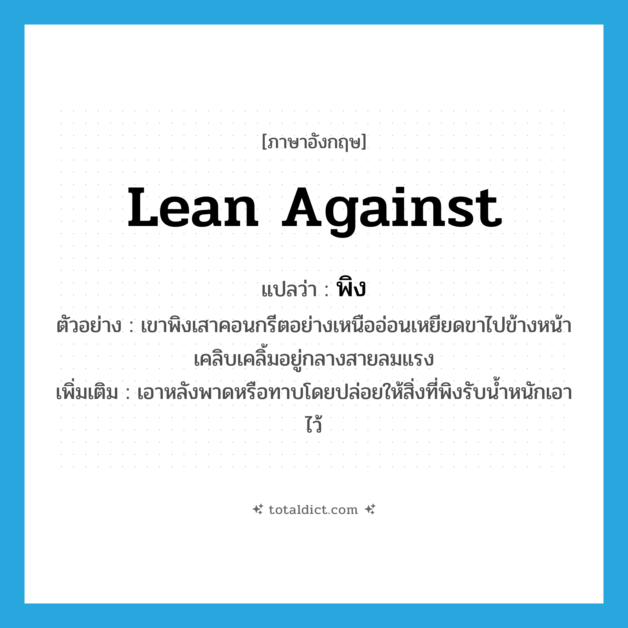lean against แปลว่า?, คำศัพท์ภาษาอังกฤษ lean against แปลว่า พิง ประเภท V ตัวอย่าง เขาพิงเสาคอนกรีตอย่างเหนืออ่อนเหยียดขาไปข้างหน้าเคลิบเคลิ้มอยู่กลางสายลมแรง เพิ่มเติม เอาหลังพาดหรือทาบโดยปล่อยให้สิ่งที่พิงรับน้ำหนักเอาไว้ หมวด V