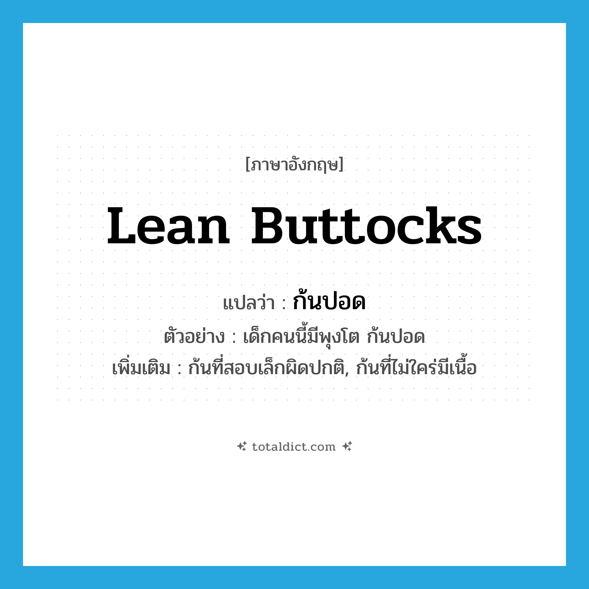 lean buttocks แปลว่า?, คำศัพท์ภาษาอังกฤษ lean buttocks แปลว่า ก้นปอด ประเภท N ตัวอย่าง เด็กคนนี้มีพุงโต ก้นปอด เพิ่มเติม ก้นที่สอบเล็กผิดปกติ, ก้นที่ไม่ใคร่มีเนื้อ หมวด N