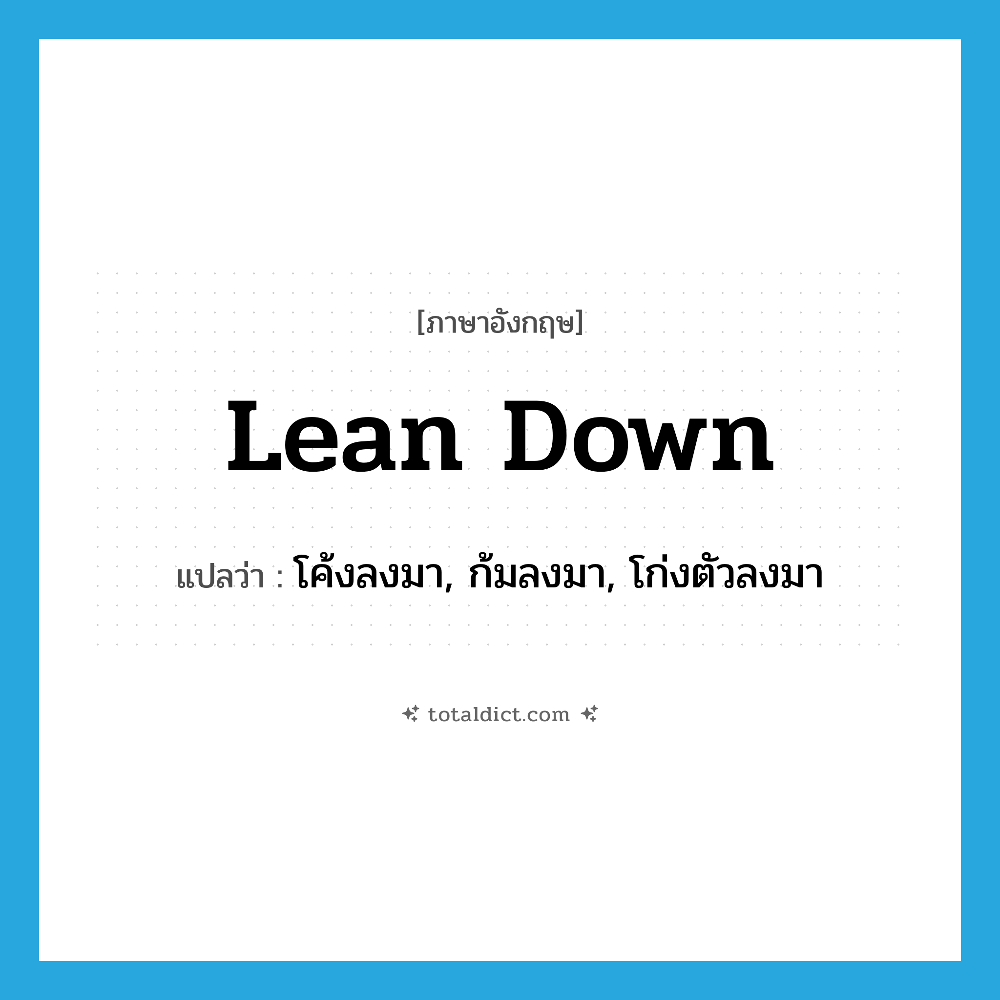lean down แปลว่า?, คำศัพท์ภาษาอังกฤษ lean down แปลว่า โค้งลงมา, ก้มลงมา, โก่งตัวลงมา ประเภท PHRV หมวด PHRV