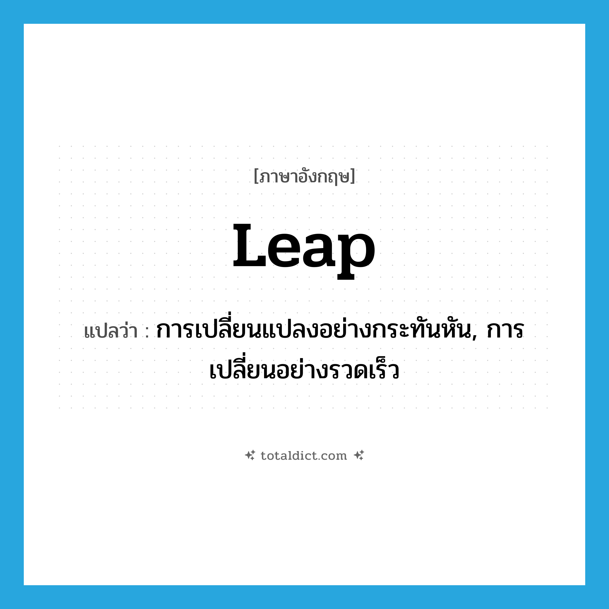 การเปลี่ยนแปลงอย่างกระทันหัน ภาษาอังกฤษ?, คำศัพท์ภาษาอังกฤษ การเปลี่ยนแปลงอย่างกระทันหัน, การเปลี่ยนอย่างรวดเร็ว แปลว่า leap ประเภท N หมวด N