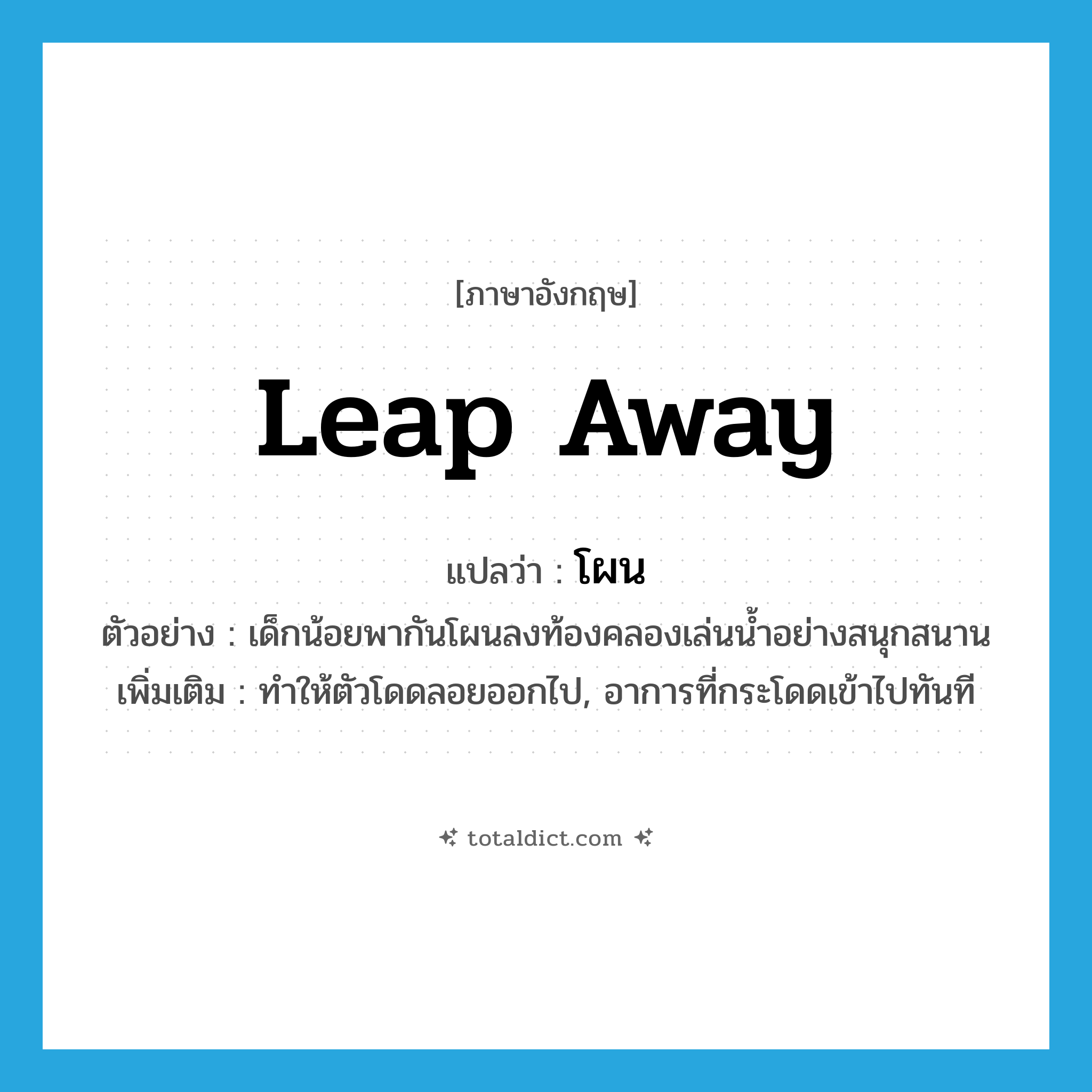 โผน ภาษาอังกฤษ?, คำศัพท์ภาษาอังกฤษ โผน แปลว่า leap away ประเภท V ตัวอย่าง เด็กน้อยพากันโผนลงท้องคลองเล่นน้ำอย่างสนุกสนาน เพิ่มเติม ทำให้ตัวโดดลอยออกไป, อาการที่กระโดดเข้าไปทันที หมวด V