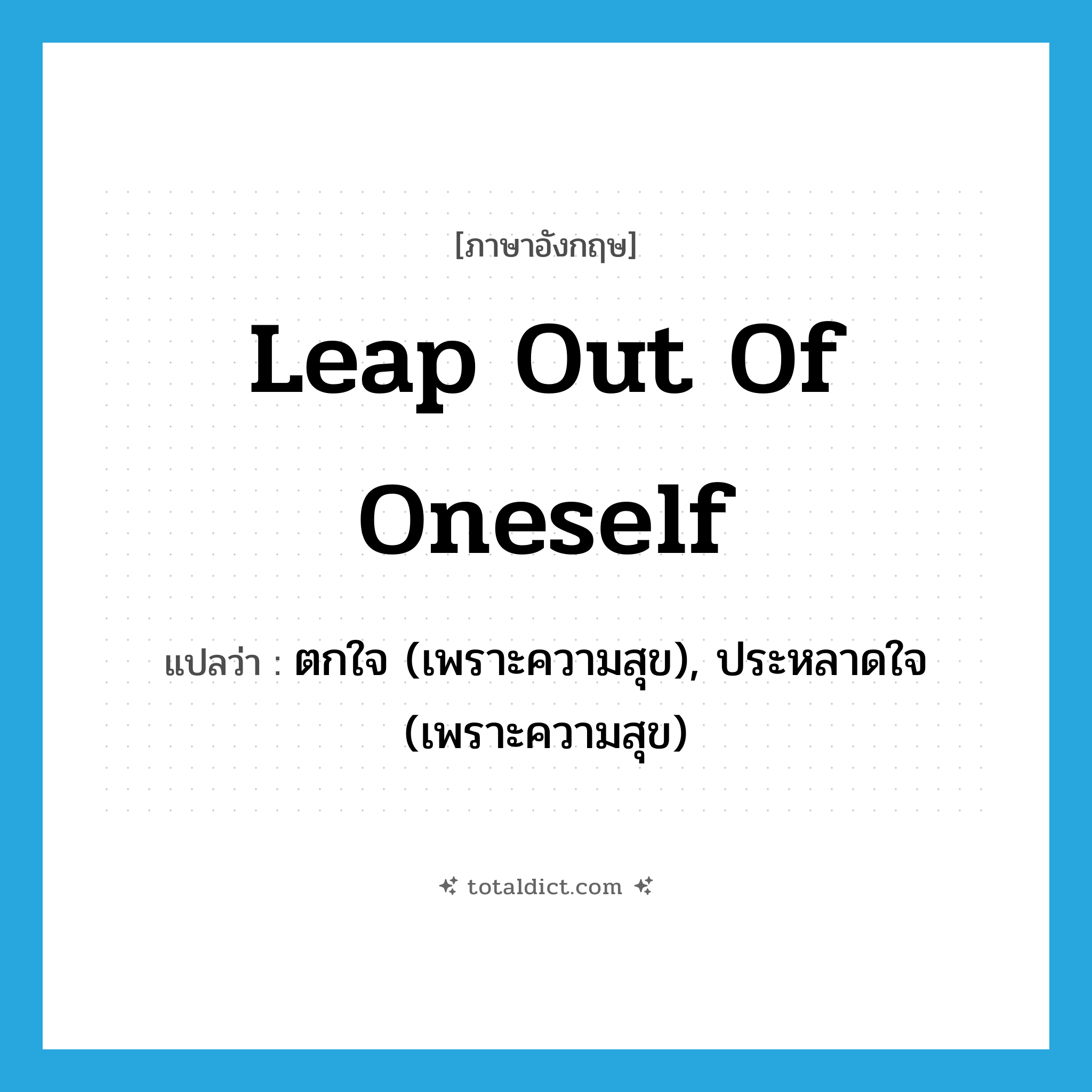 leap out of oneself แปลว่า?, คำศัพท์ภาษาอังกฤษ leap out of oneself แปลว่า ตกใจ (เพราะความสุข), ประหลาดใจ (เพราะความสุข) ประเภท IDM หมวด IDM