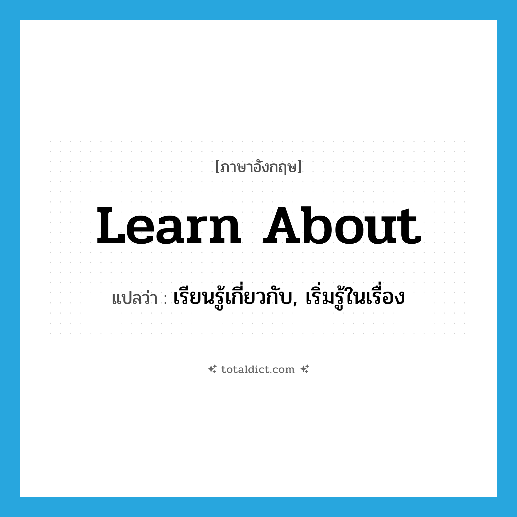 learn about แปลว่า?, คำศัพท์ภาษาอังกฤษ learn about แปลว่า เรียนรู้เกี่ยวกับ, เริ่มรู้ในเรื่อง ประเภท PHRV หมวด PHRV