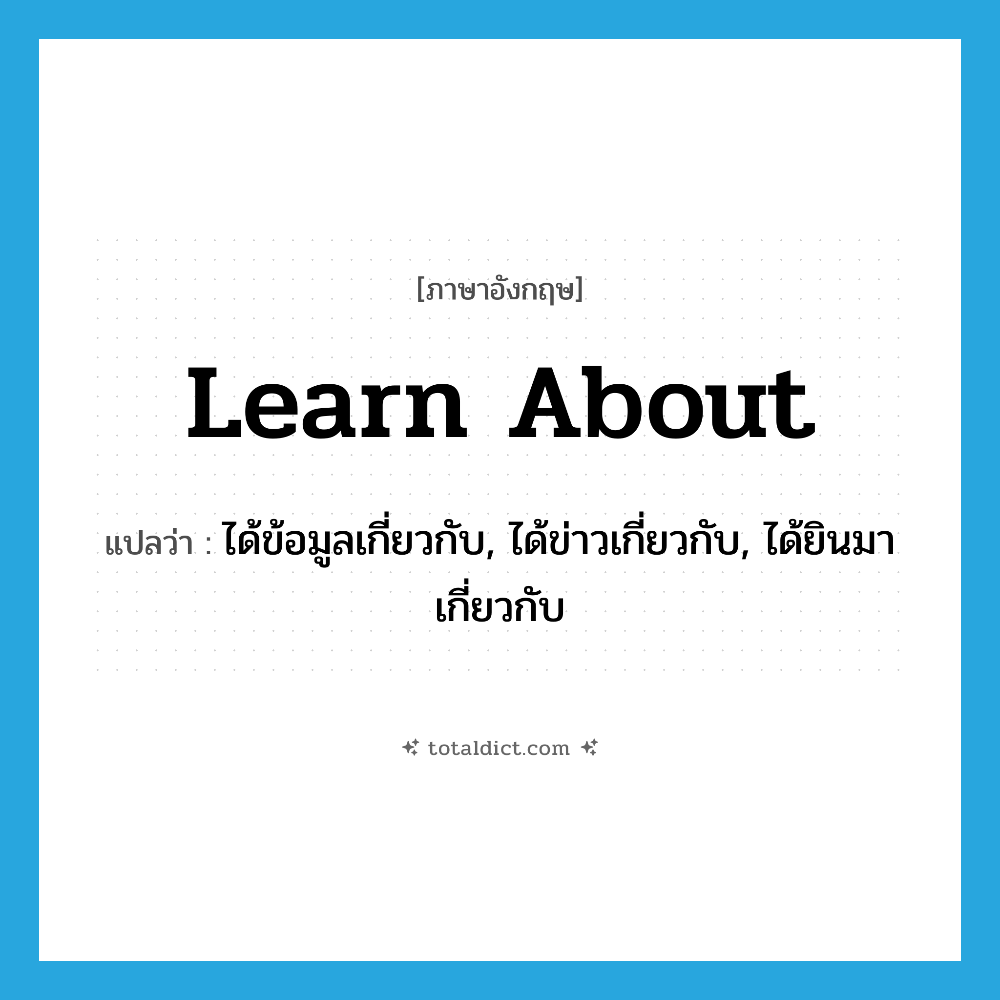learn about แปลว่า?, คำศัพท์ภาษาอังกฤษ learn about แปลว่า ได้ข้อมูลเกี่ยวกับ, ได้ข่าวเกี่ยวกับ, ได้ยินมาเกี่ยวกับ ประเภท PHRV หมวด PHRV