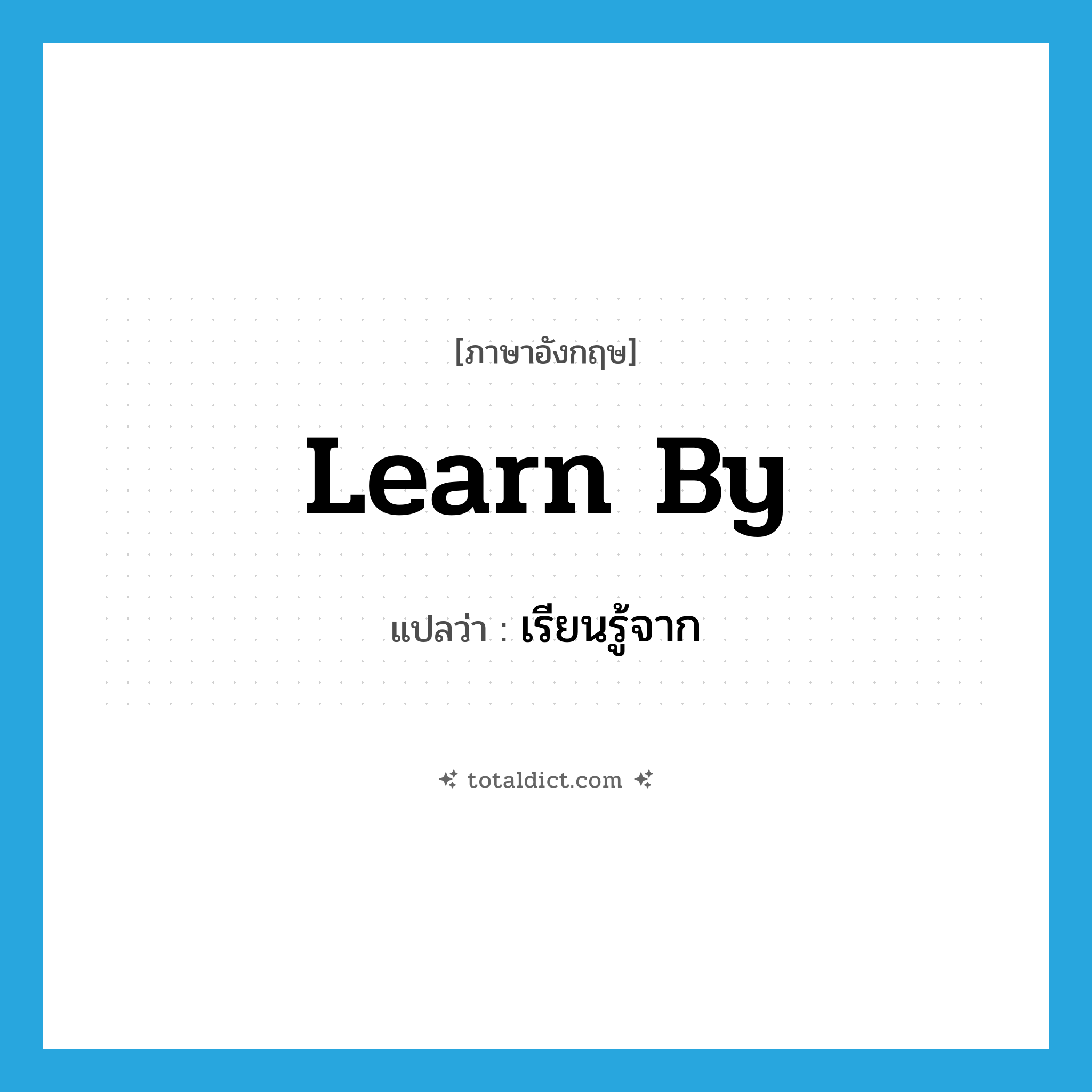 learn by แปลว่า?, คำศัพท์ภาษาอังกฤษ learn by แปลว่า เรียนรู้จาก ประเภท PHRV หมวด PHRV