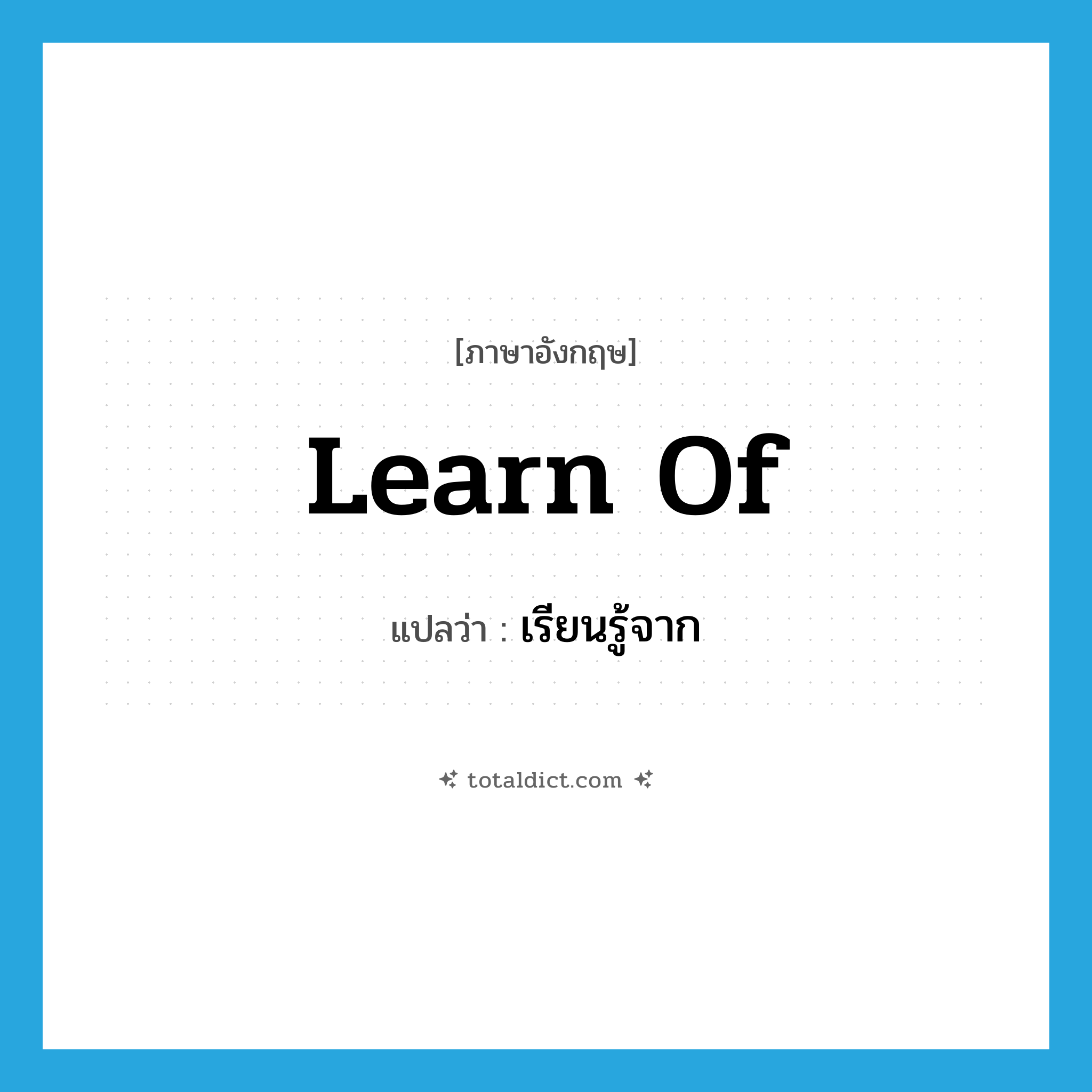 learn of แปลว่า?, คำศัพท์ภาษาอังกฤษ learn of แปลว่า เรียนรู้จาก ประเภท PHRV หมวด PHRV