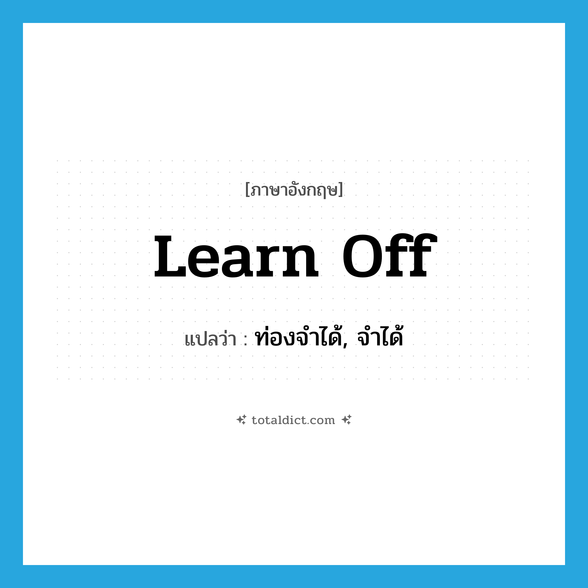 learn off แปลว่า?, คำศัพท์ภาษาอังกฤษ learn off แปลว่า ท่องจำได้, จำได้ ประเภท PHRV หมวด PHRV