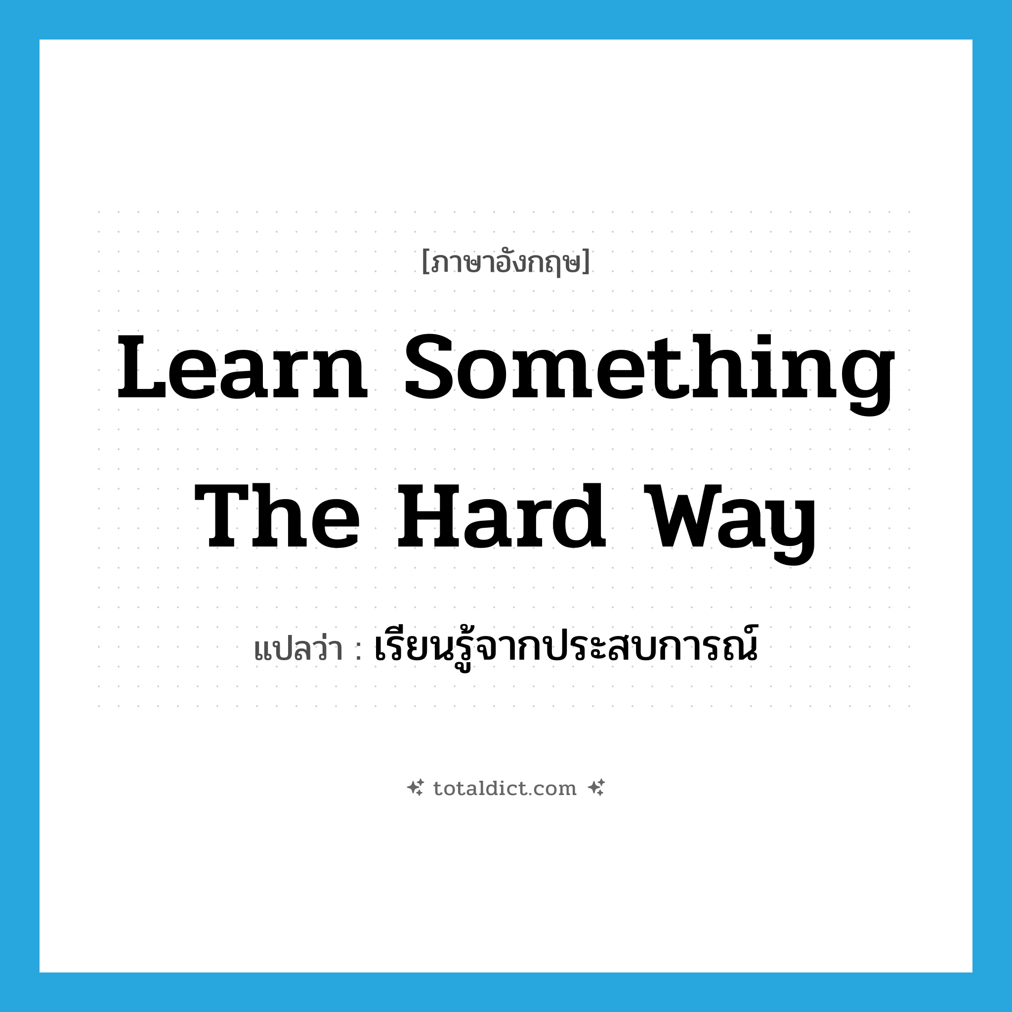 learn something the hard way แปลว่า?, คำศัพท์ภาษาอังกฤษ learn something the hard way แปลว่า เรียนรู้จากประสบการณ์ ประเภท IDM หมวด IDM
