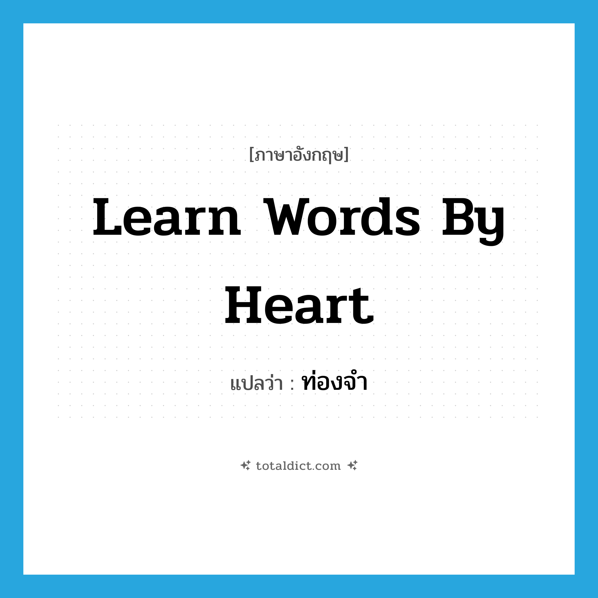 ท่องจำ ภาษาอังกฤษ?, คำศัพท์ภาษาอังกฤษ ท่องจำ แปลว่า learn words by heart ประเภท IDM หมวด IDM