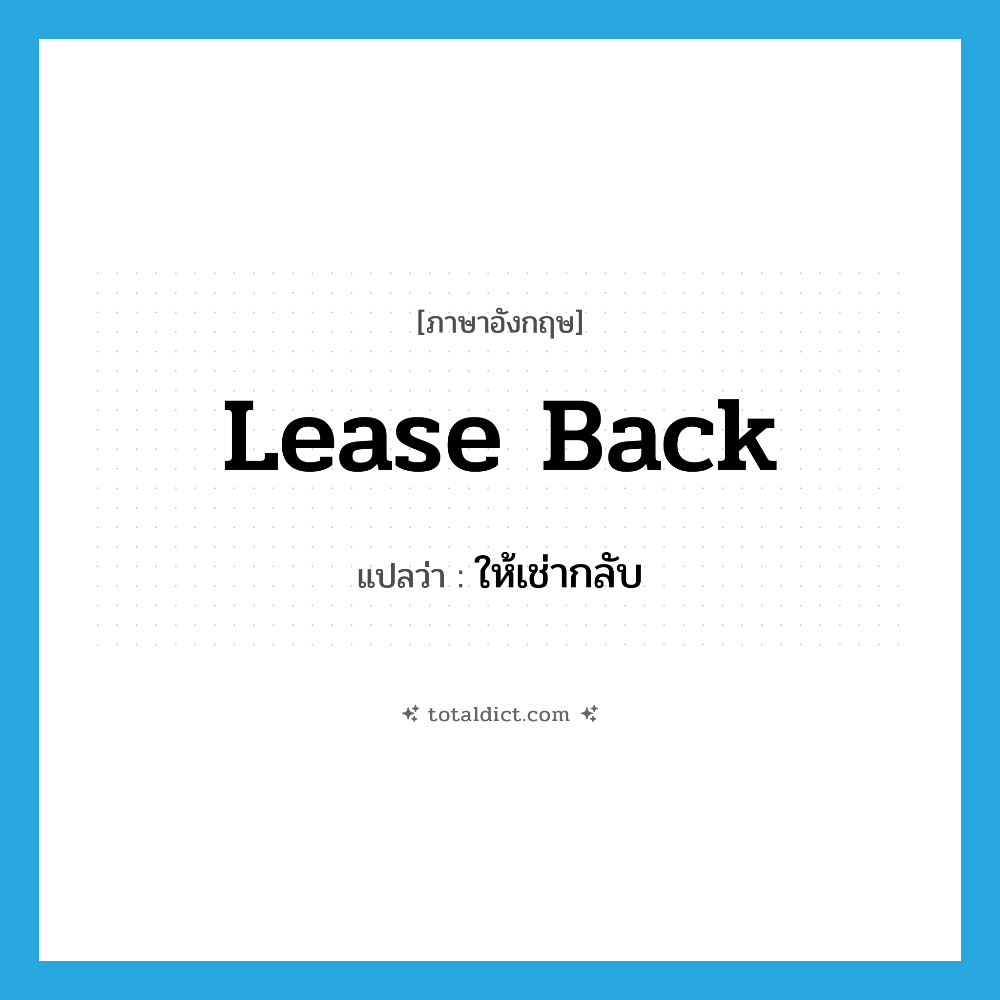 lease back แปลว่า?, คำศัพท์ภาษาอังกฤษ lease back แปลว่า ให้เช่ากลับ ประเภท PHRV หมวด PHRV