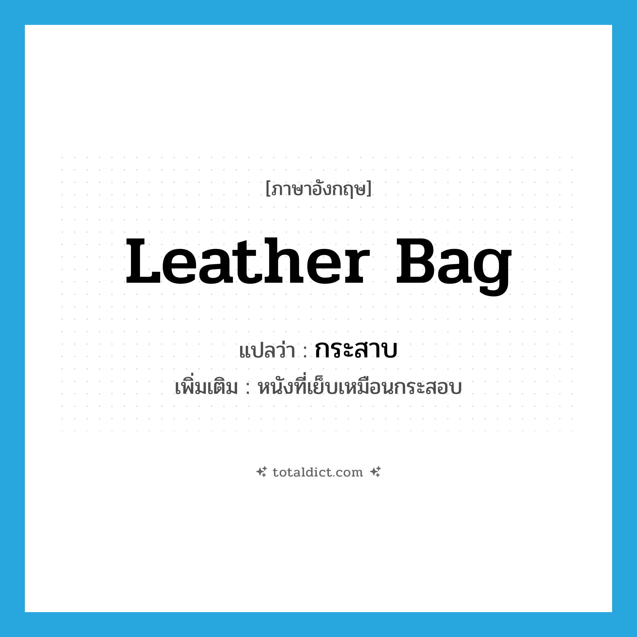 leather bag แปลว่า?, คำศัพท์ภาษาอังกฤษ leather bag แปลว่า กระสาบ ประเภท N เพิ่มเติม หนังที่เย็บเหมือนกระสอบ หมวด N