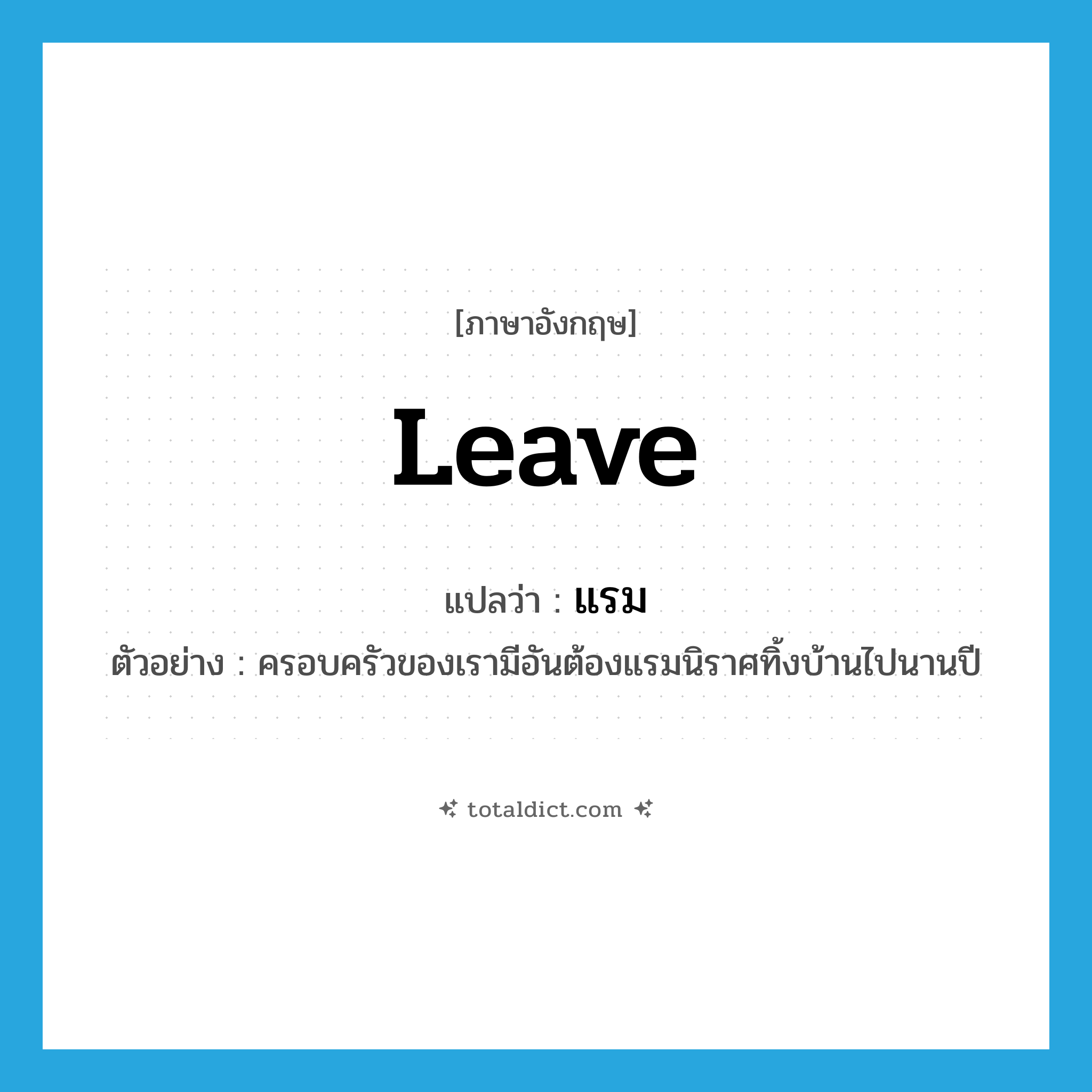leave แปลว่า?, คำศัพท์ภาษาอังกฤษ leave แปลว่า แรม ประเภท V ตัวอย่าง ครอบครัวของเรามีอันต้องแรมนิราศทิ้งบ้านไปนานปี หมวด V