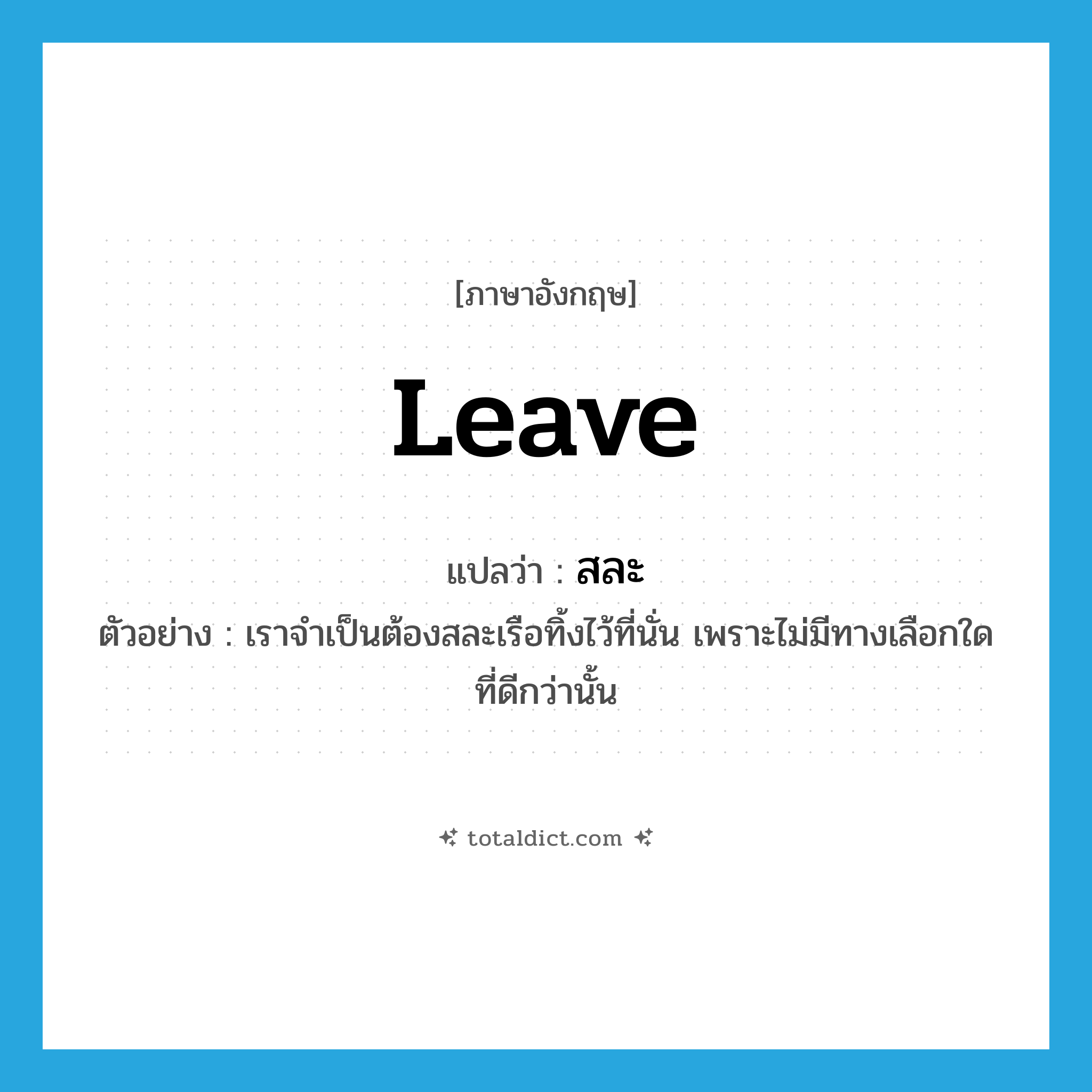 leave แปลว่า?, คำศัพท์ภาษาอังกฤษ leave แปลว่า สละ ประเภท V ตัวอย่าง เราจำเป็นต้องสละเรือทิ้งไว้ที่นั่น เพราะไม่มีทางเลือกใดที่ดีกว่านั้น หมวด V