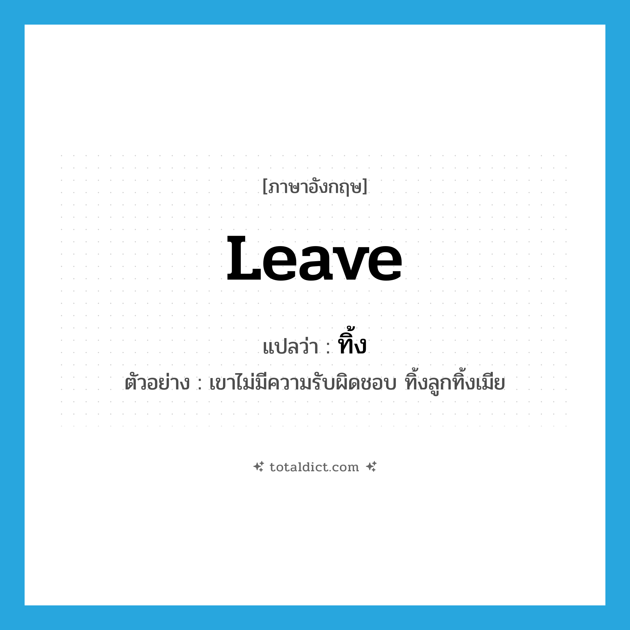ทิ้ง ภาษาอังกฤษ?, คำศัพท์ภาษาอังกฤษ ทิ้ง แปลว่า leave ประเภท V ตัวอย่าง เขาไม่มีความรับผิดชอบ ทิ้งลูกทิ้งเมีย หมวด V