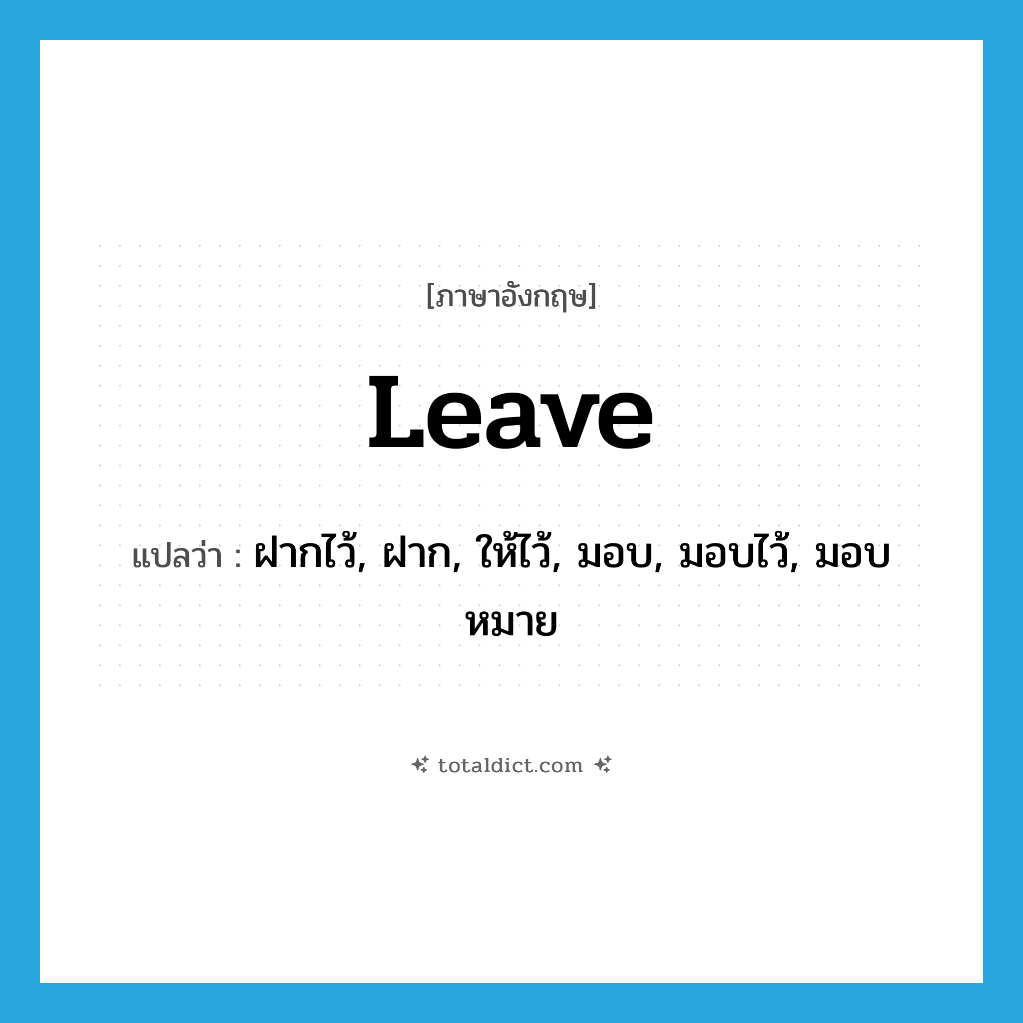 leave แปลว่า?, คำศัพท์ภาษาอังกฤษ leave แปลว่า ฝากไว้, ฝาก, ให้ไว้, มอบ, มอบไว้, มอบหมาย ประเภท VT หมวด VT