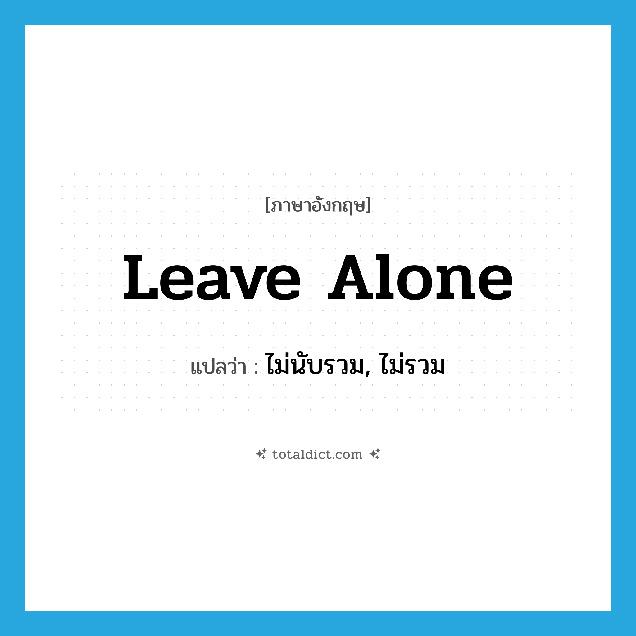 leave alone แปลว่า?, คำศัพท์ภาษาอังกฤษ leave alone แปลว่า ไม่นับรวม, ไม่รวม ประเภท PHRV หมวด PHRV