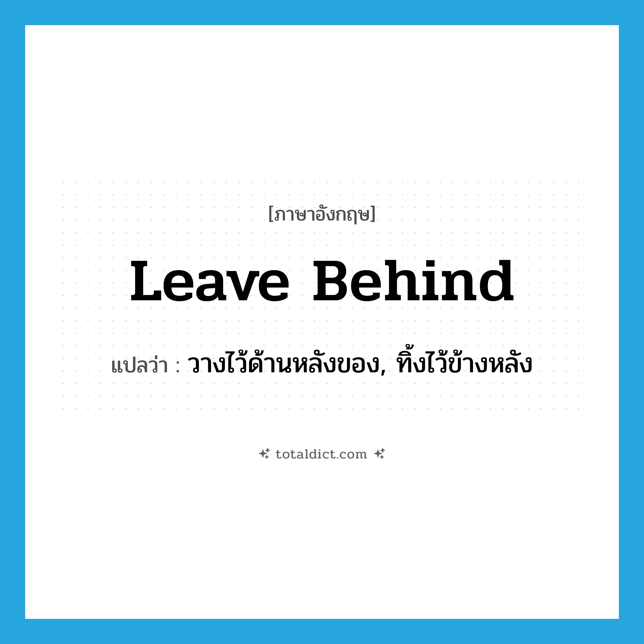 leave behind แปลว่า?, คำศัพท์ภาษาอังกฤษ leave behind แปลว่า วางไว้ด้านหลังของ, ทิ้งไว้ข้างหลัง ประเภท PHRV หมวด PHRV