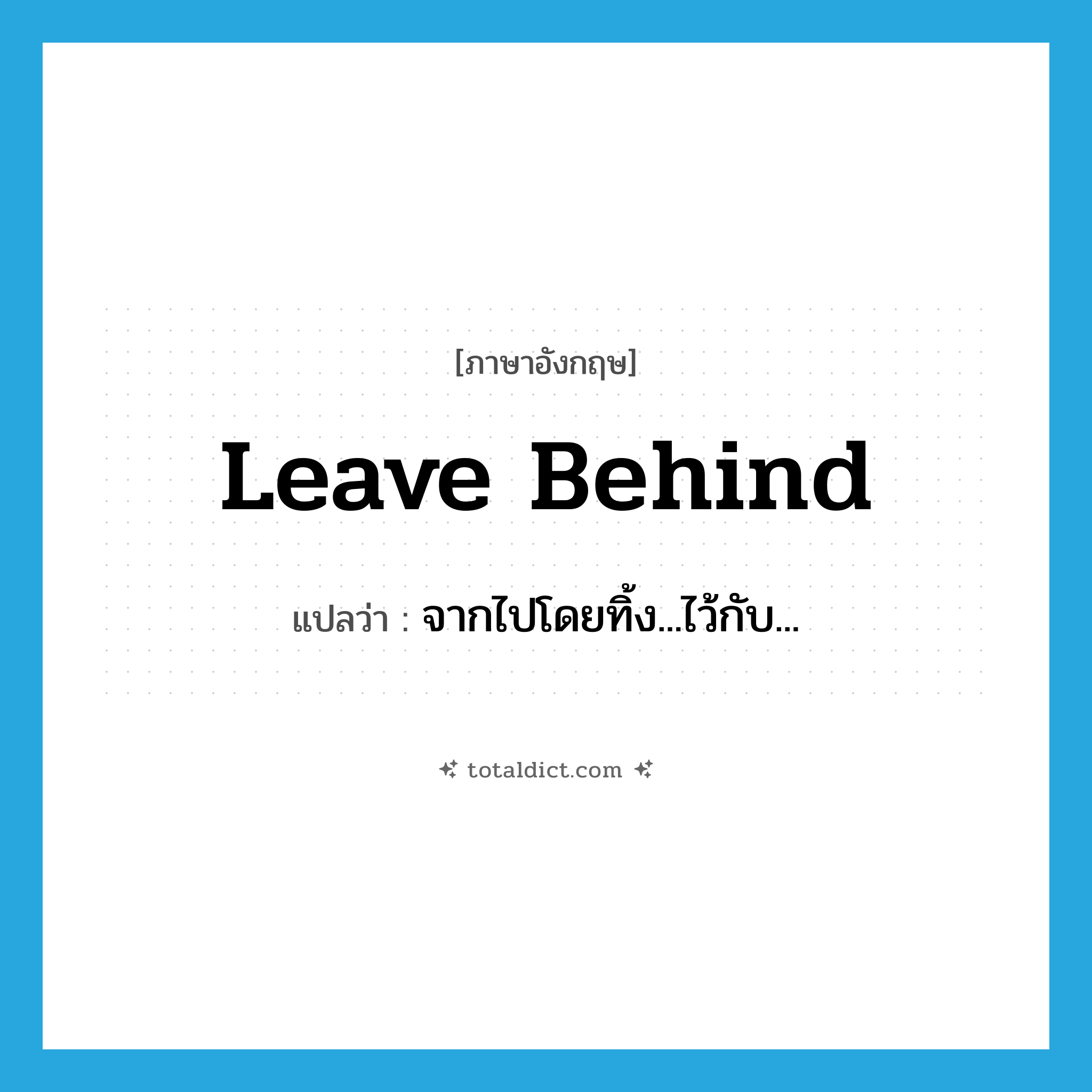 leave behind แปลว่า?, คำศัพท์ภาษาอังกฤษ leave behind แปลว่า จากไปโดยทิ้ง...ไว้กับ... ประเภท PHRV หมวด PHRV